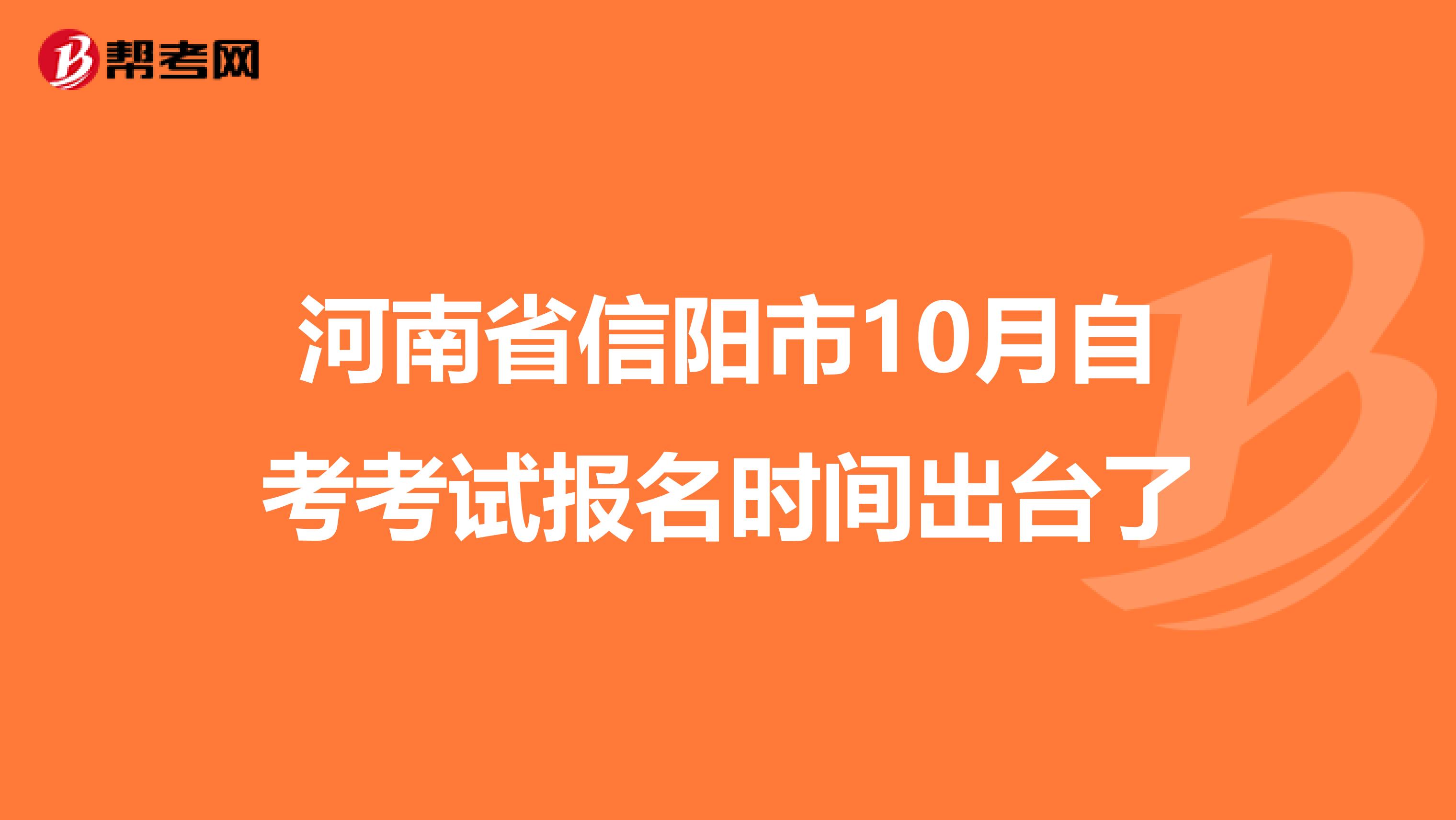 河南省信阳市10月自考考试报名时间出台了