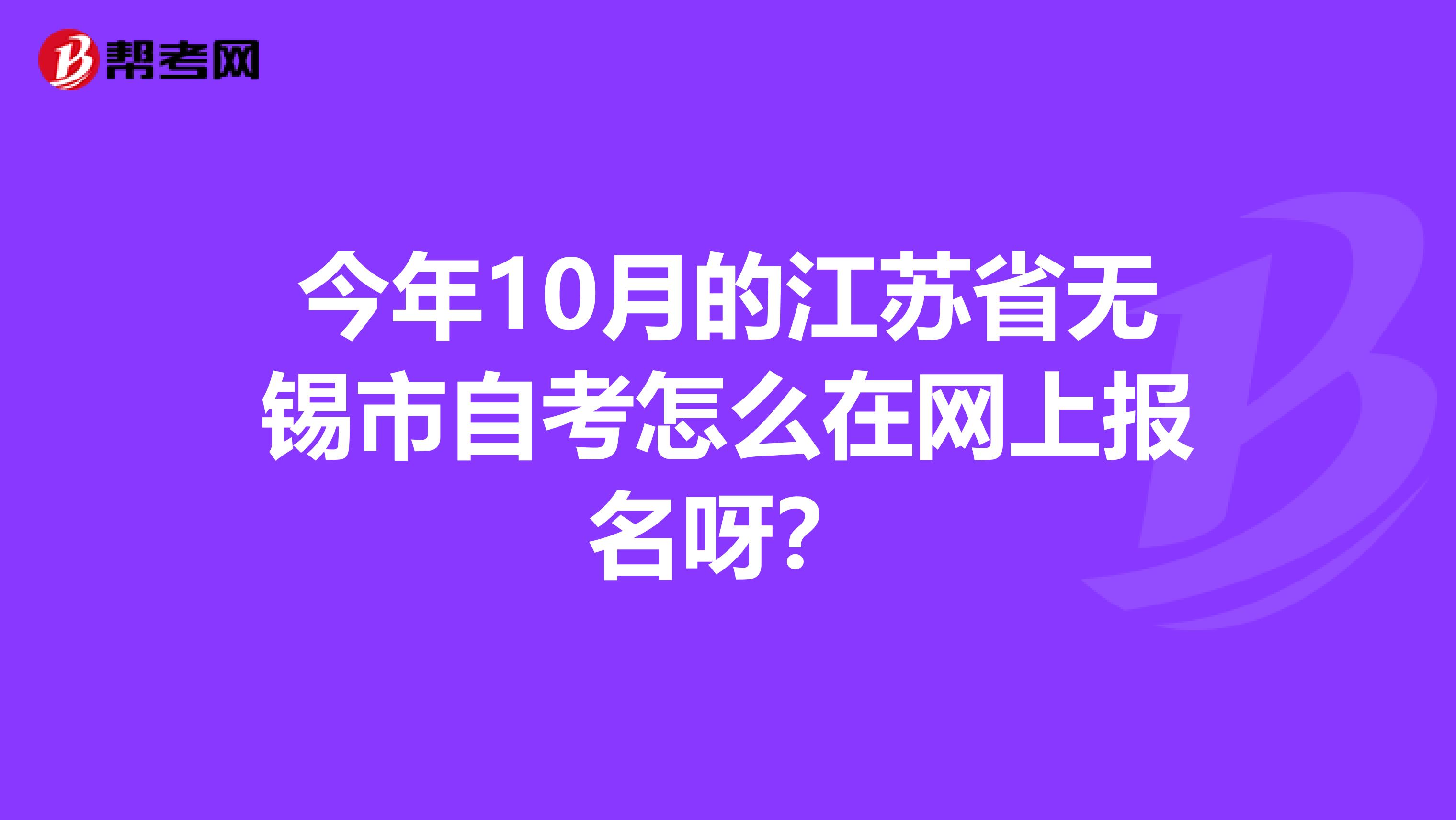 今年10月的江苏省无锡市自考怎么在网上报名呀？