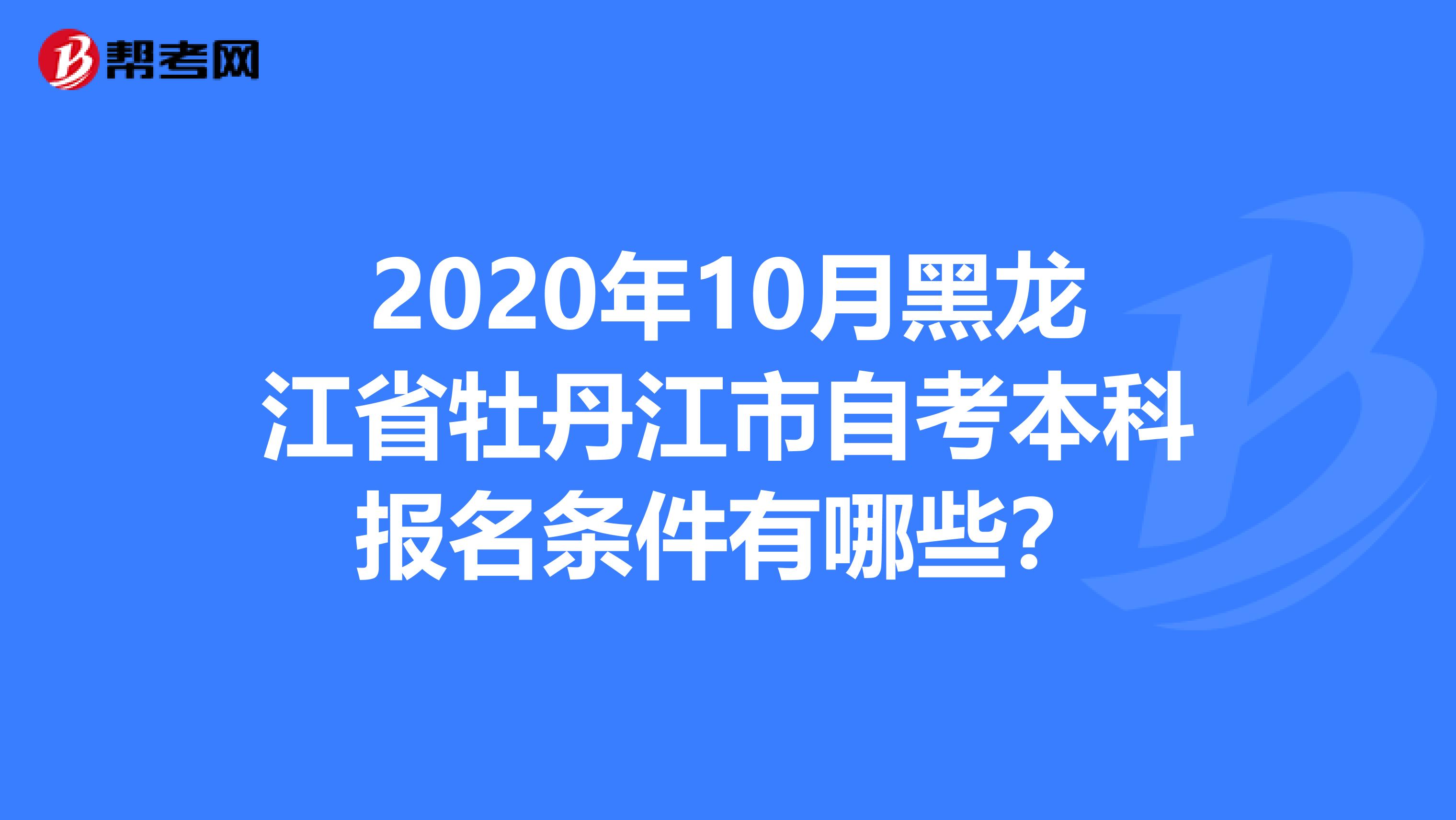 2020年10月黑龙江省牡丹江市自考本科报名条件有哪些？