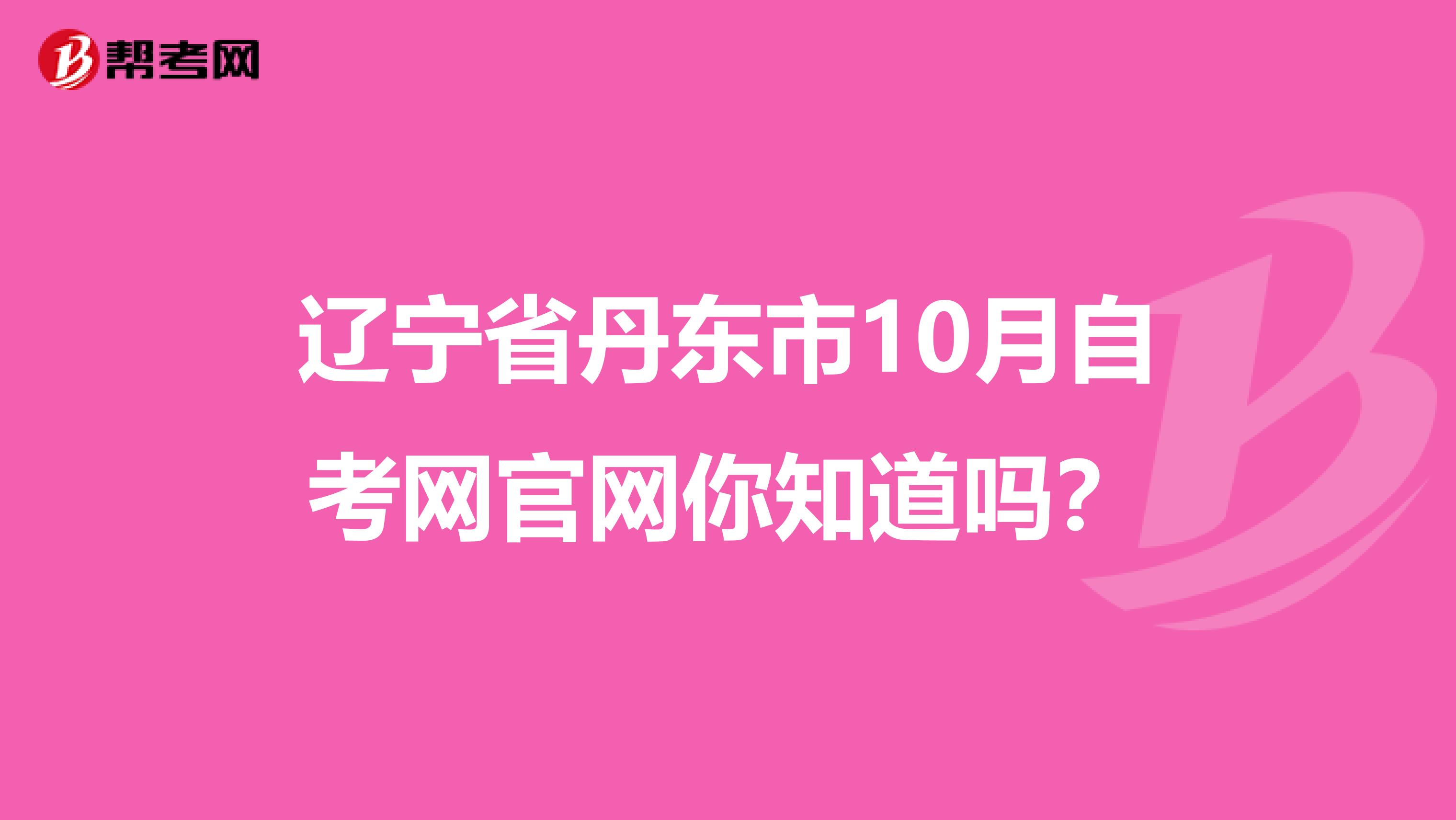 辽宁省丹东市10月自考网官网你知道吗？