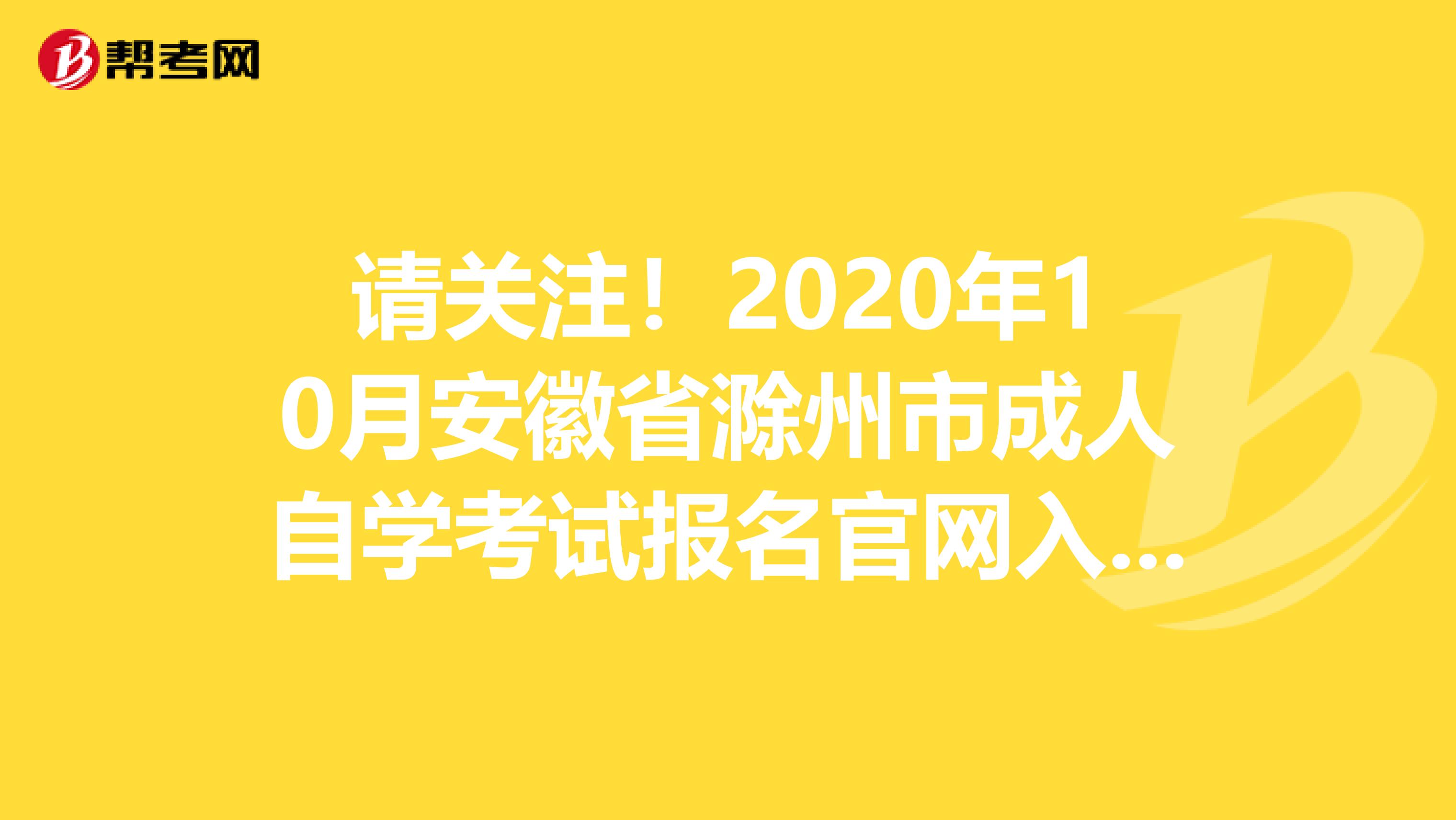 请关注！2020年10月安徽省滁州市成人自学考试报名官网入口！