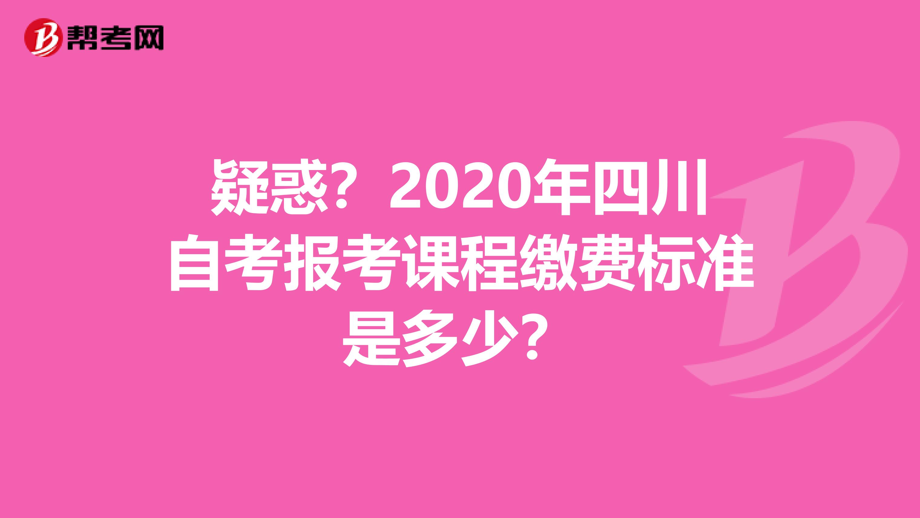 疑惑？2020年四川自考报考课程缴费标准是多少？