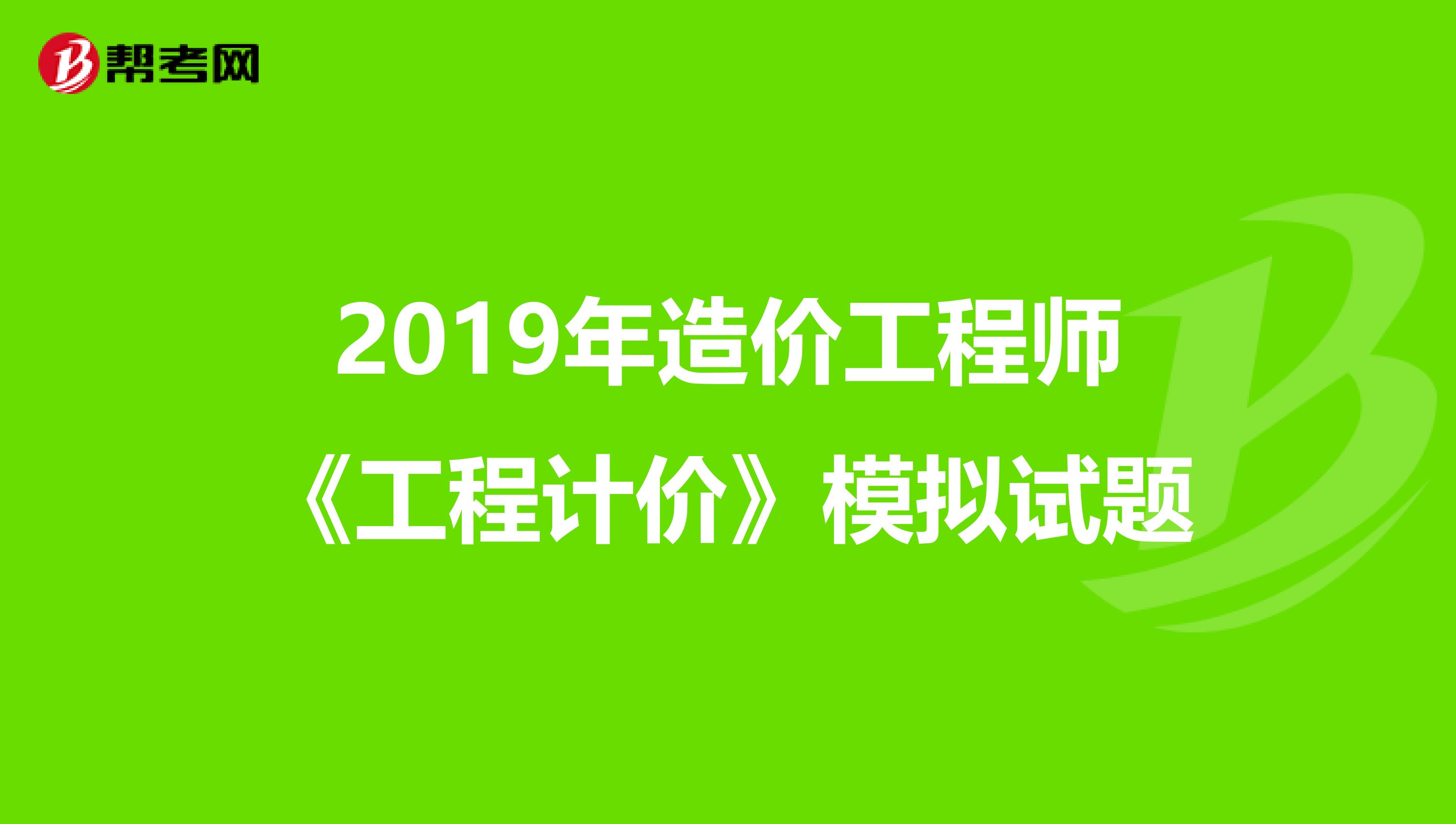 2019年造价工程师《工程计价》模拟试题