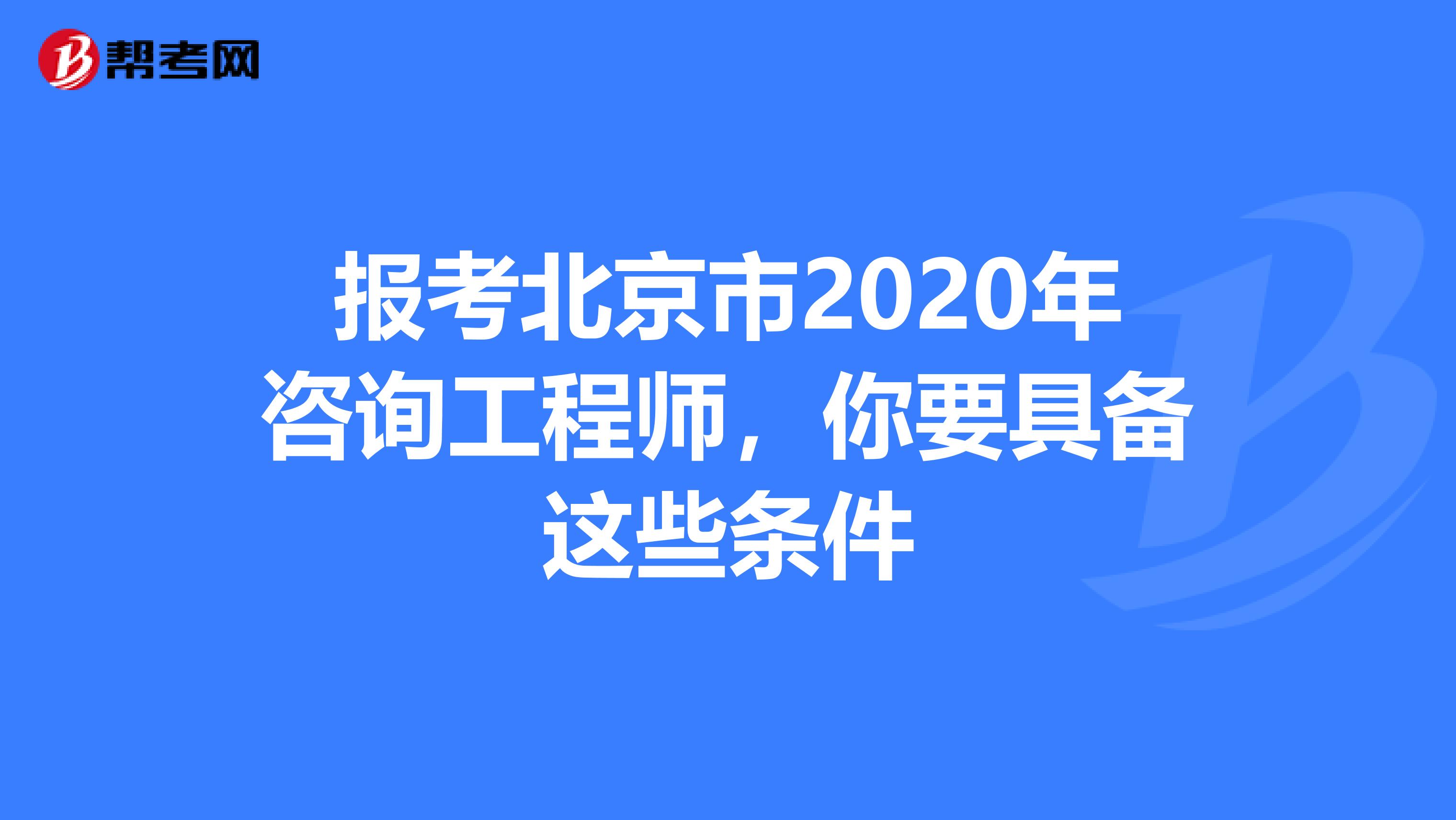 报考北京市2020年咨询工程师，你要具备这些条件