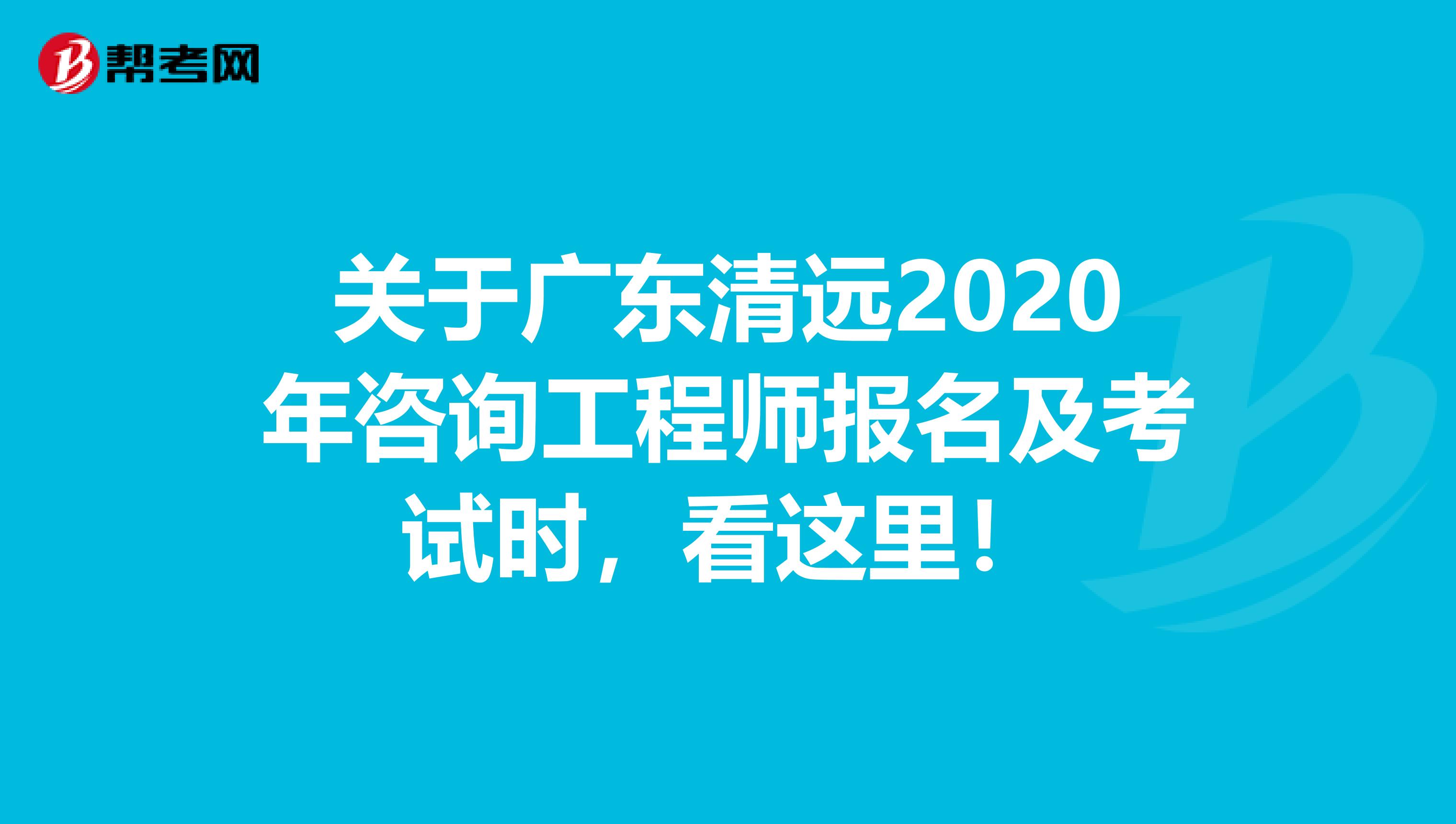 关于广东清远2020年咨询工程师报名及考试时，看这里！