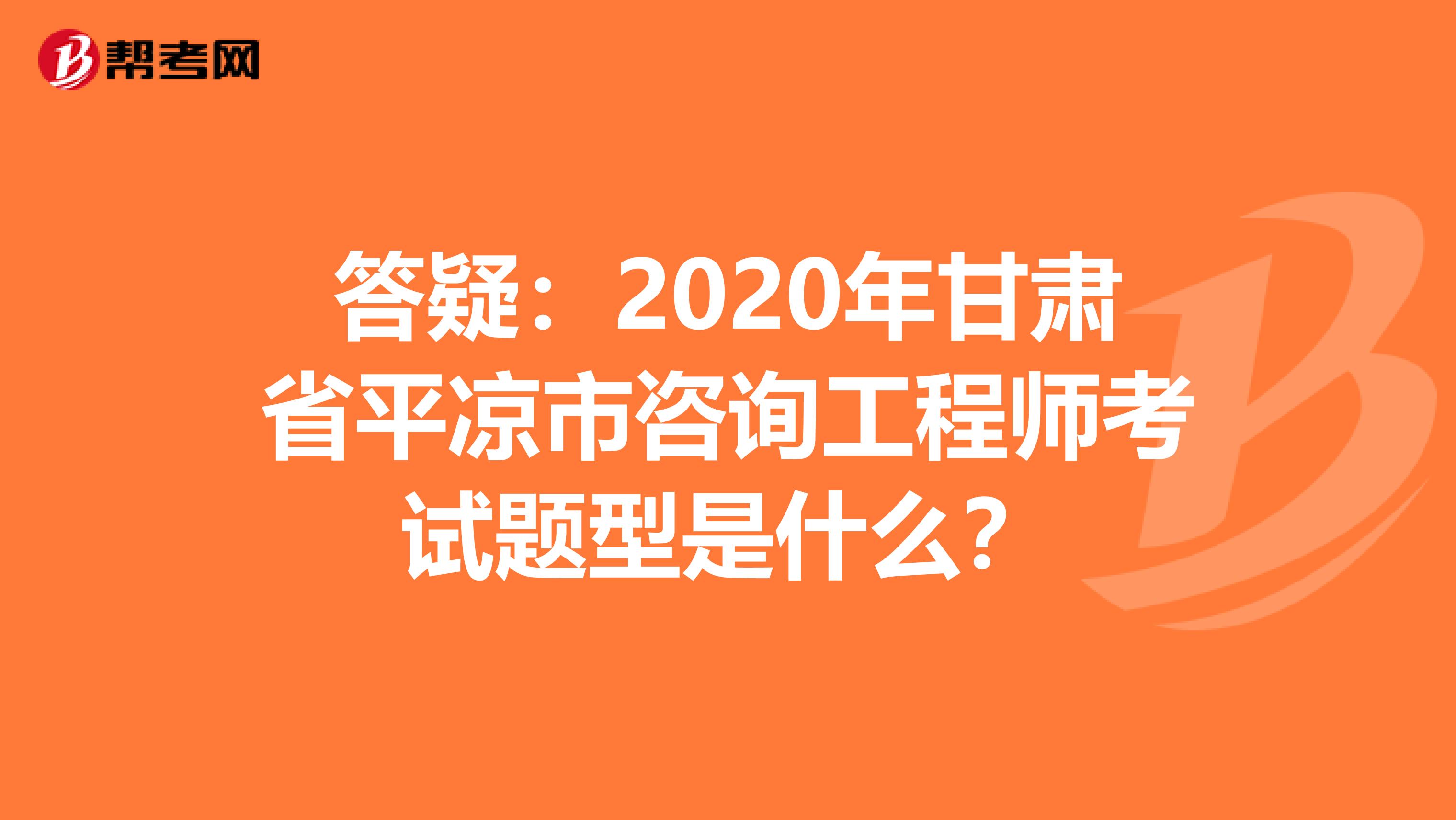 答疑：2020年甘肃省平凉市咨询工程师考试题型是什么？