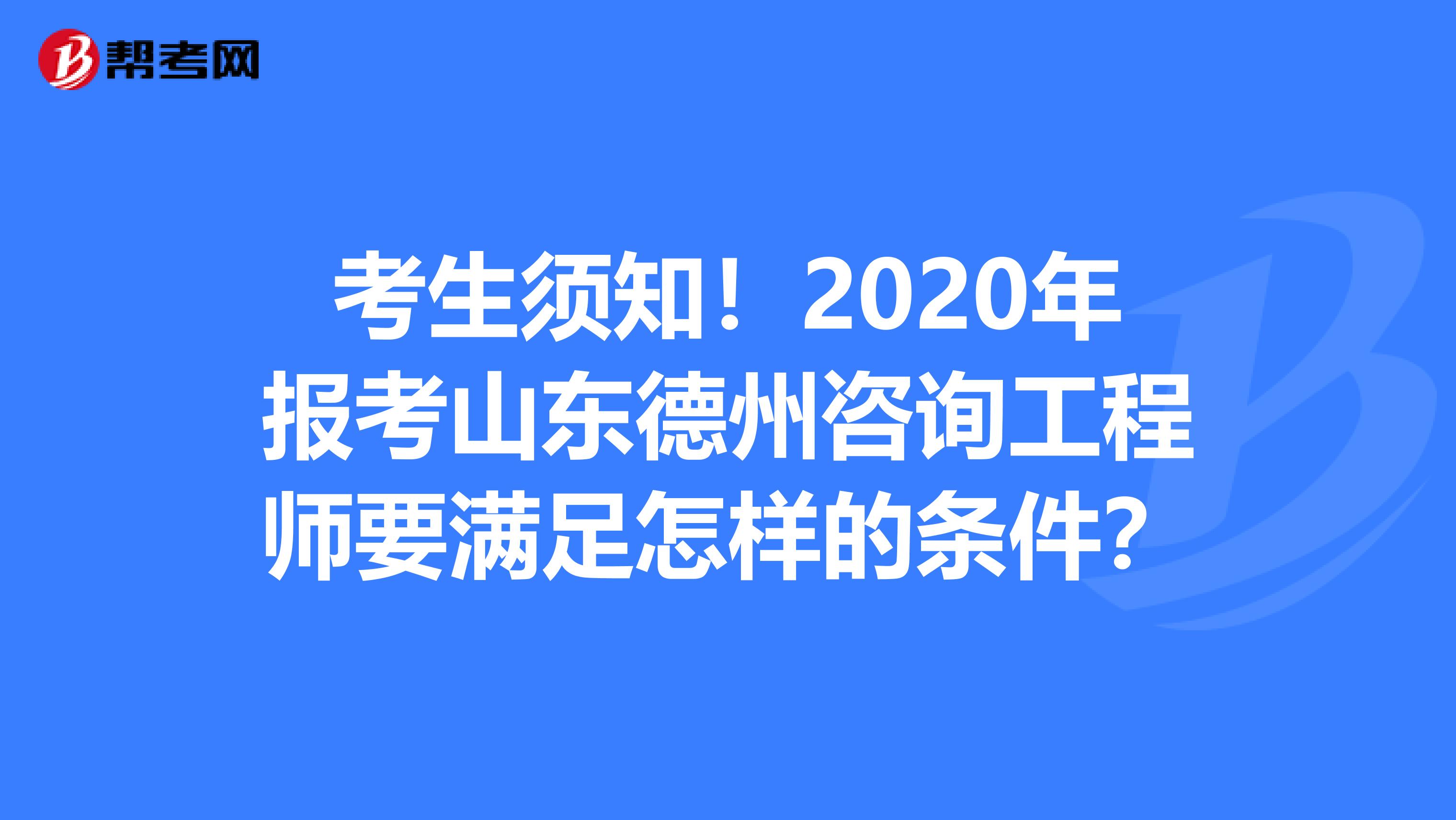 考生须知！2020年报考山东德州咨询工程师要满足怎样的条件？