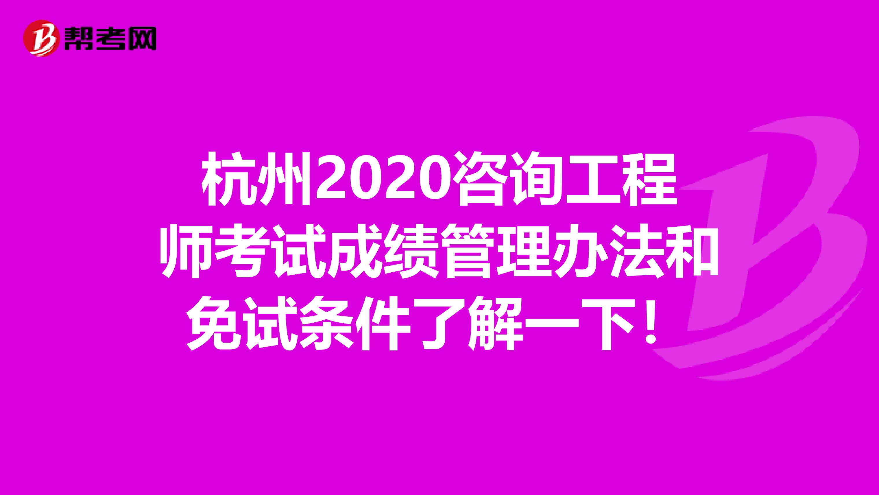 杭州2020咨询工程师考试成绩管理办法和免试条件了解一下！