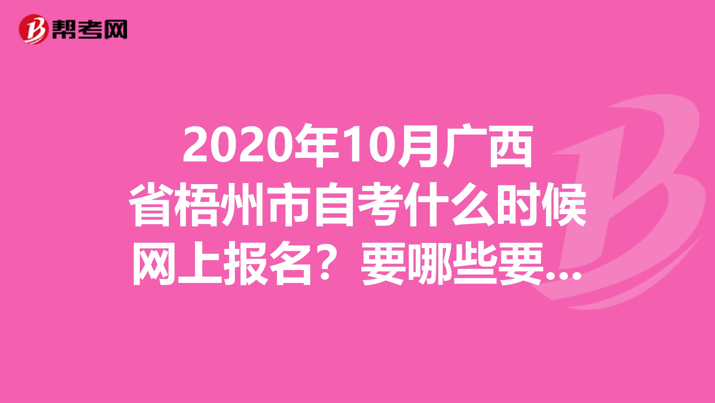 2020年10月广西省梧州市自考什么时候网上报名？要哪些要求？