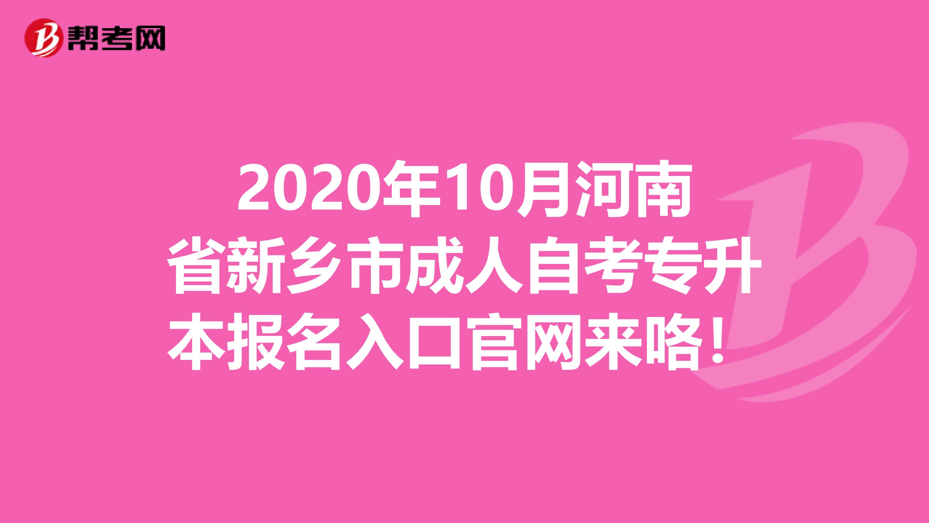 2020年10月河南省新乡市成人自考专升本报名入口官网来咯！