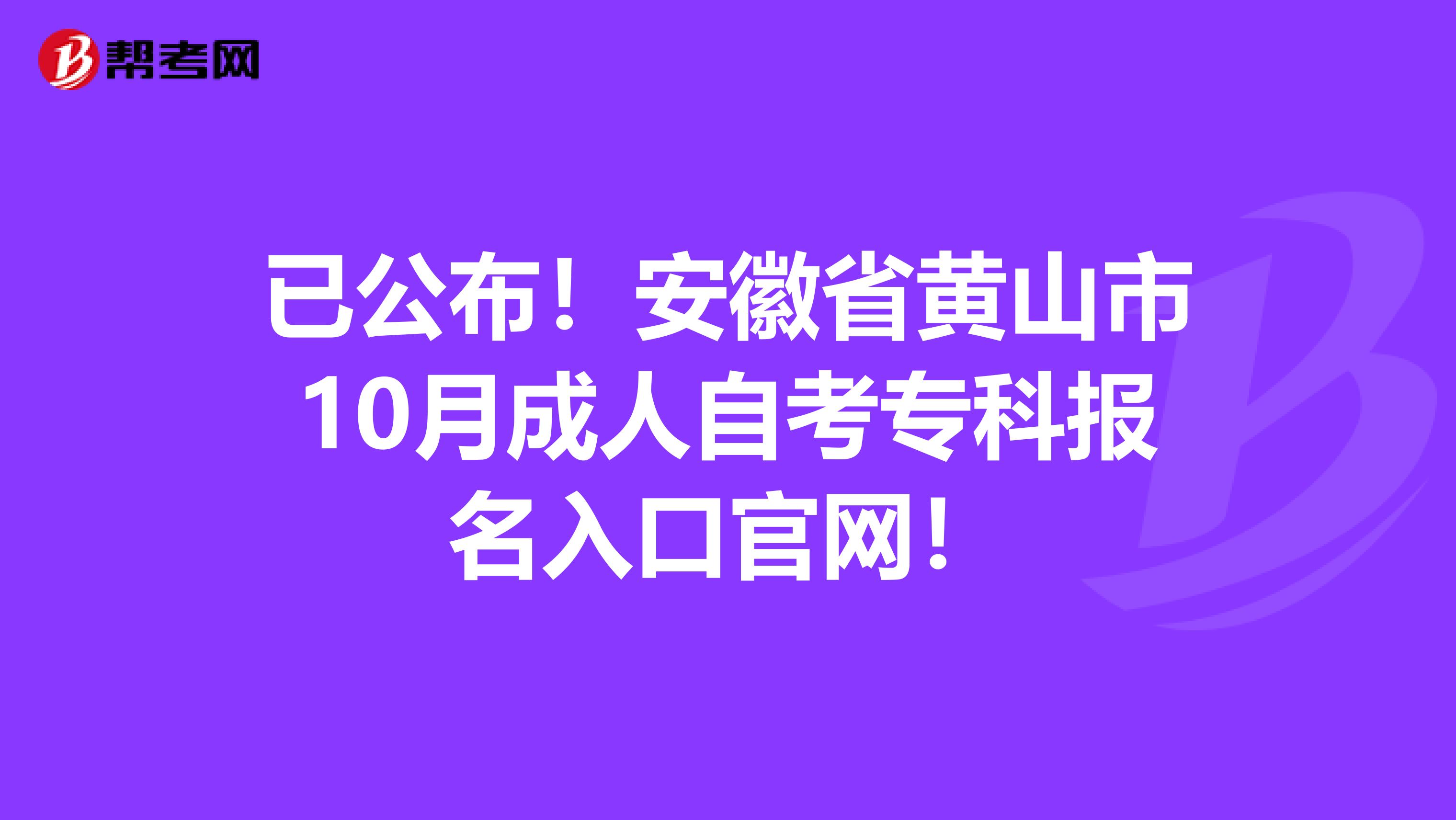 已公布！安徽省黄山市10月成人自考专科报名入口官网！