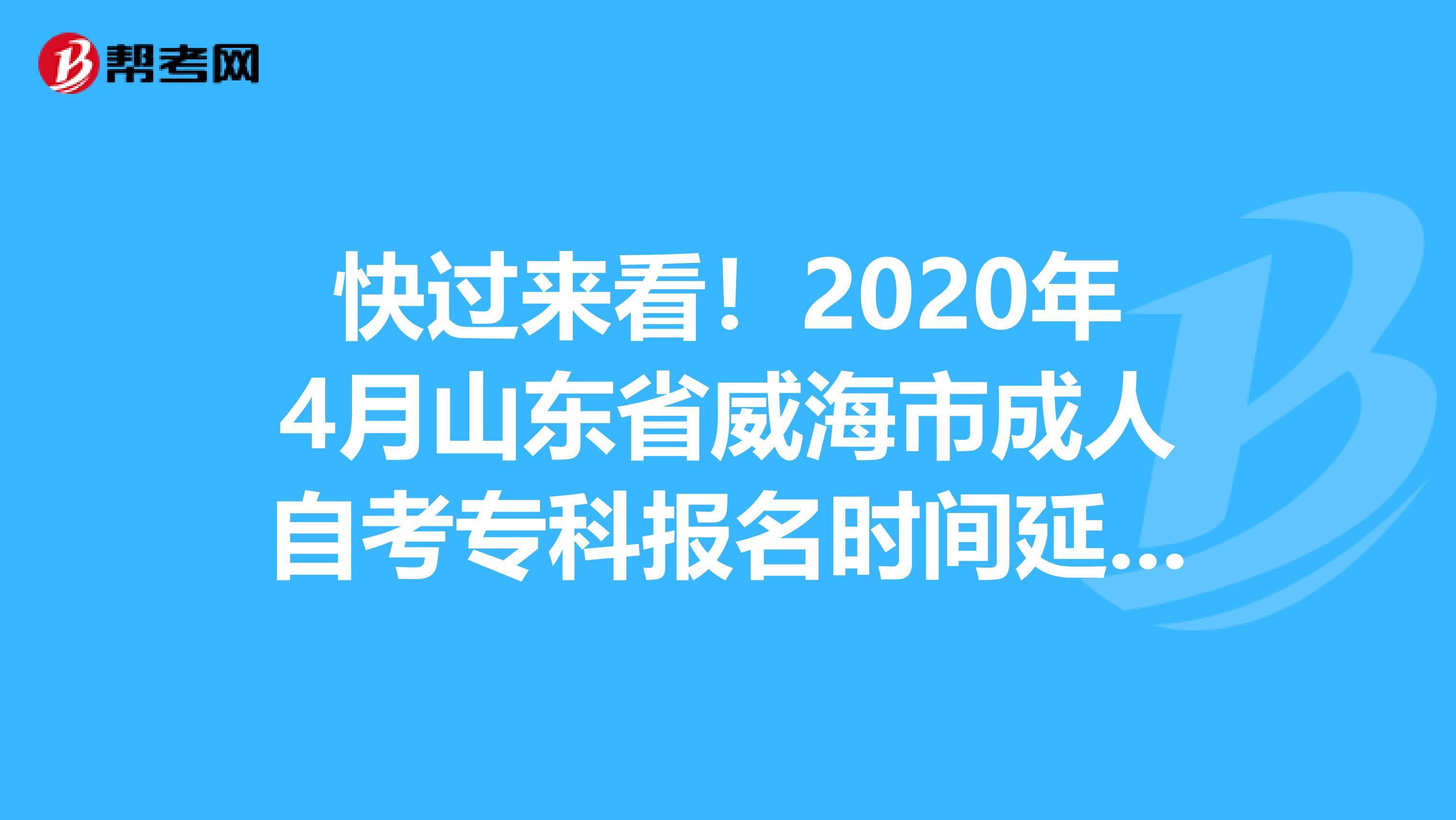 快过来看！2020年4月山东省威海市成人自考专科报名时间延期了