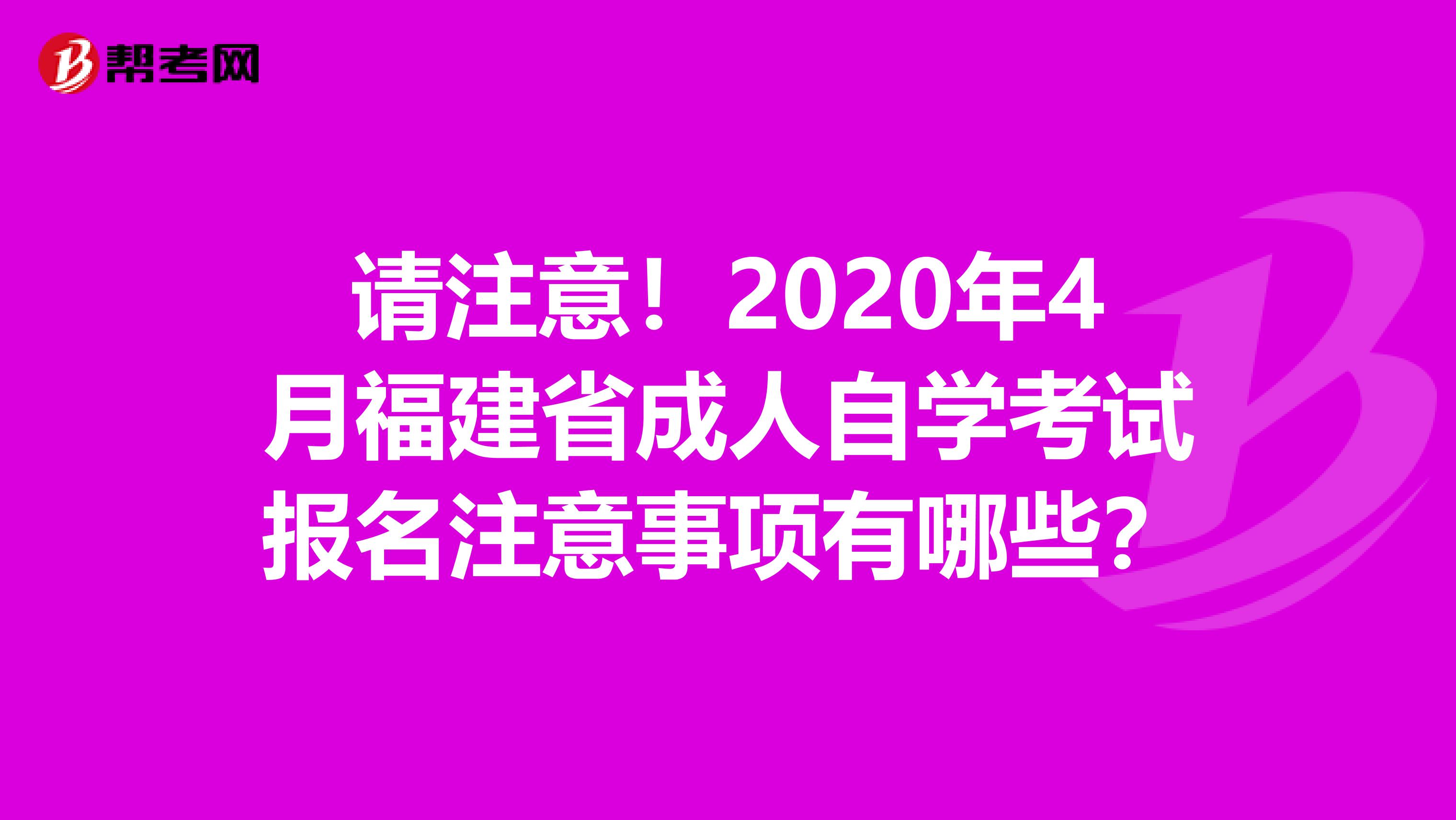 请注意！2020年4月福建省成人自学考试报名注意事项有哪些？
