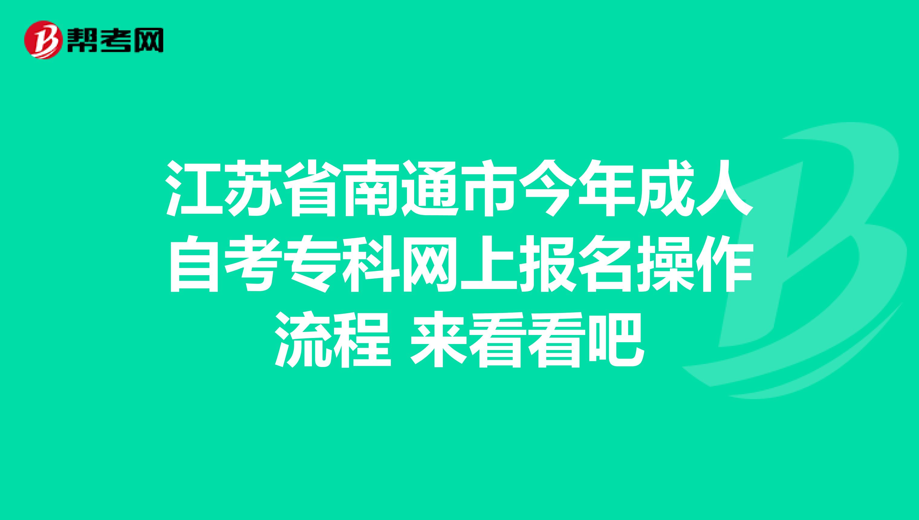 江苏省南通市今年成人自考专科网上报名操作流程 来看看吧