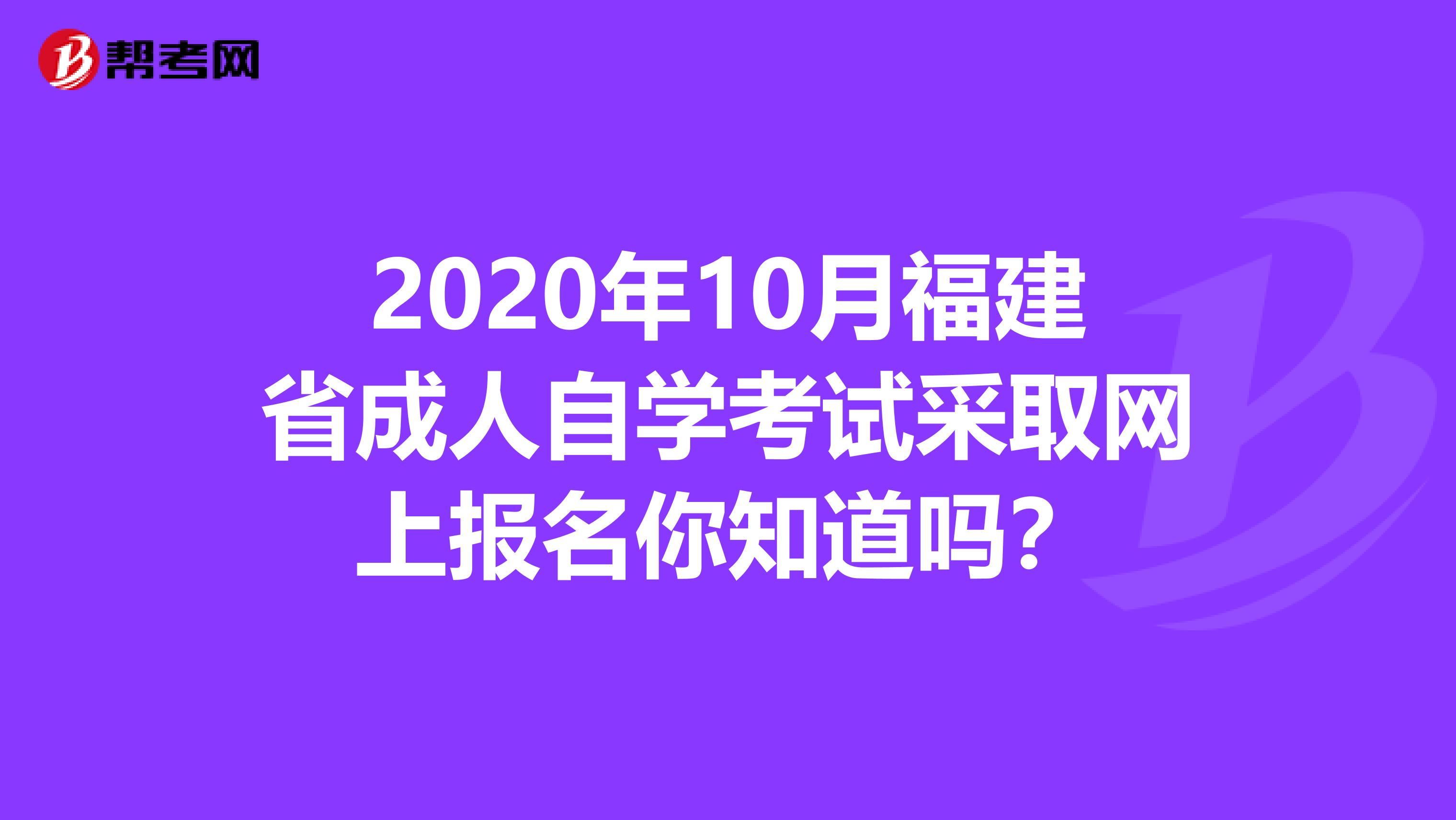 2020年10月福建省成人自学考试采取网上报名你知道吗？