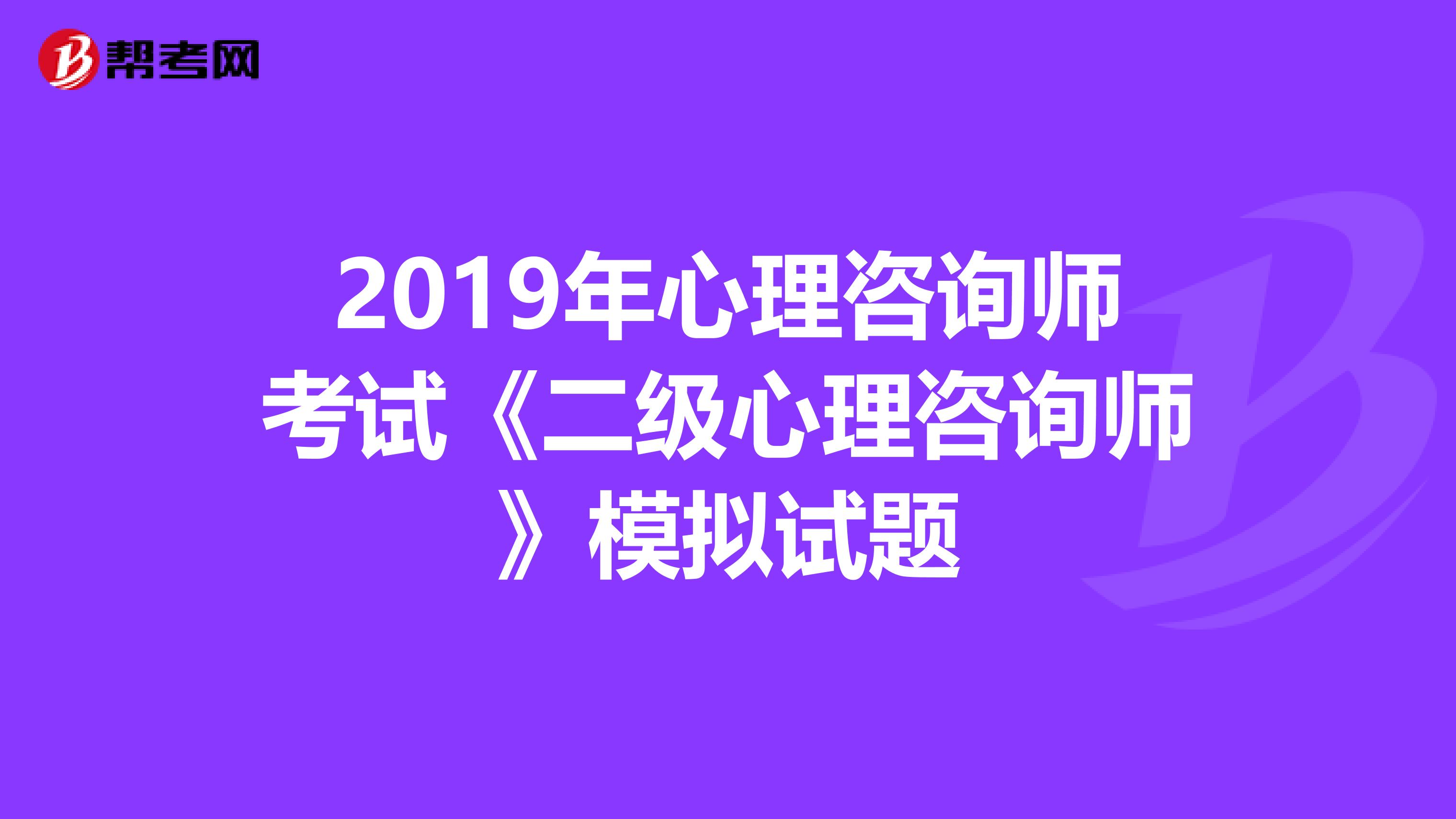 2019年心理咨询师考试《二级心理咨询师》模拟试题