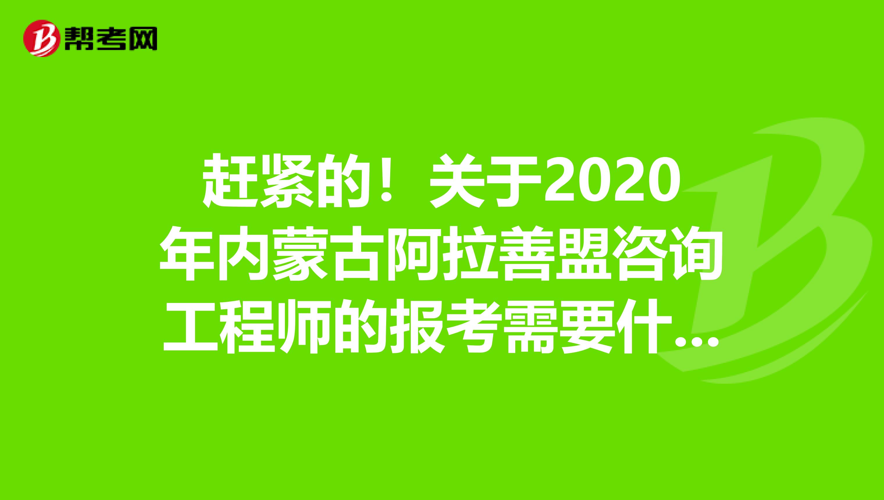 赶紧的！关于2020年内蒙古阿拉善盟咨询工程师的报考需要什么学历？