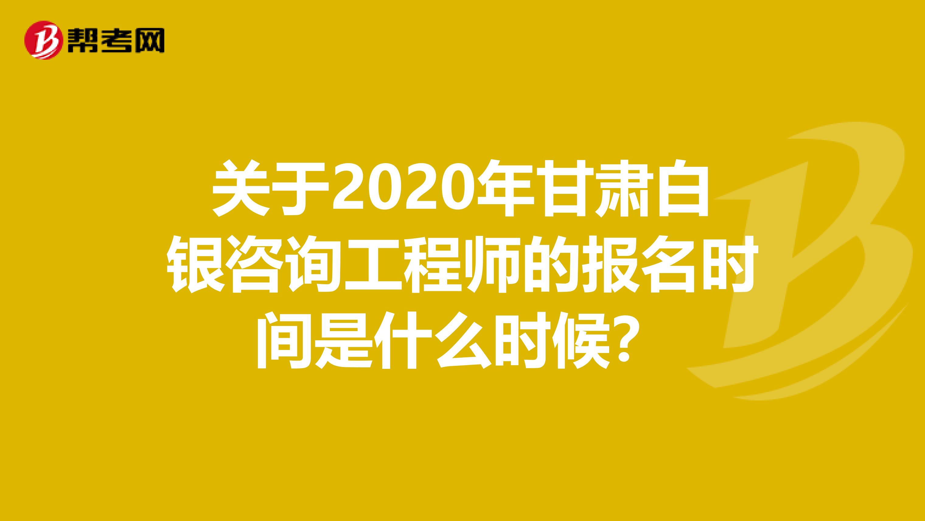 关于2020年甘肃白银咨询工程师的报名时间是什么时候？