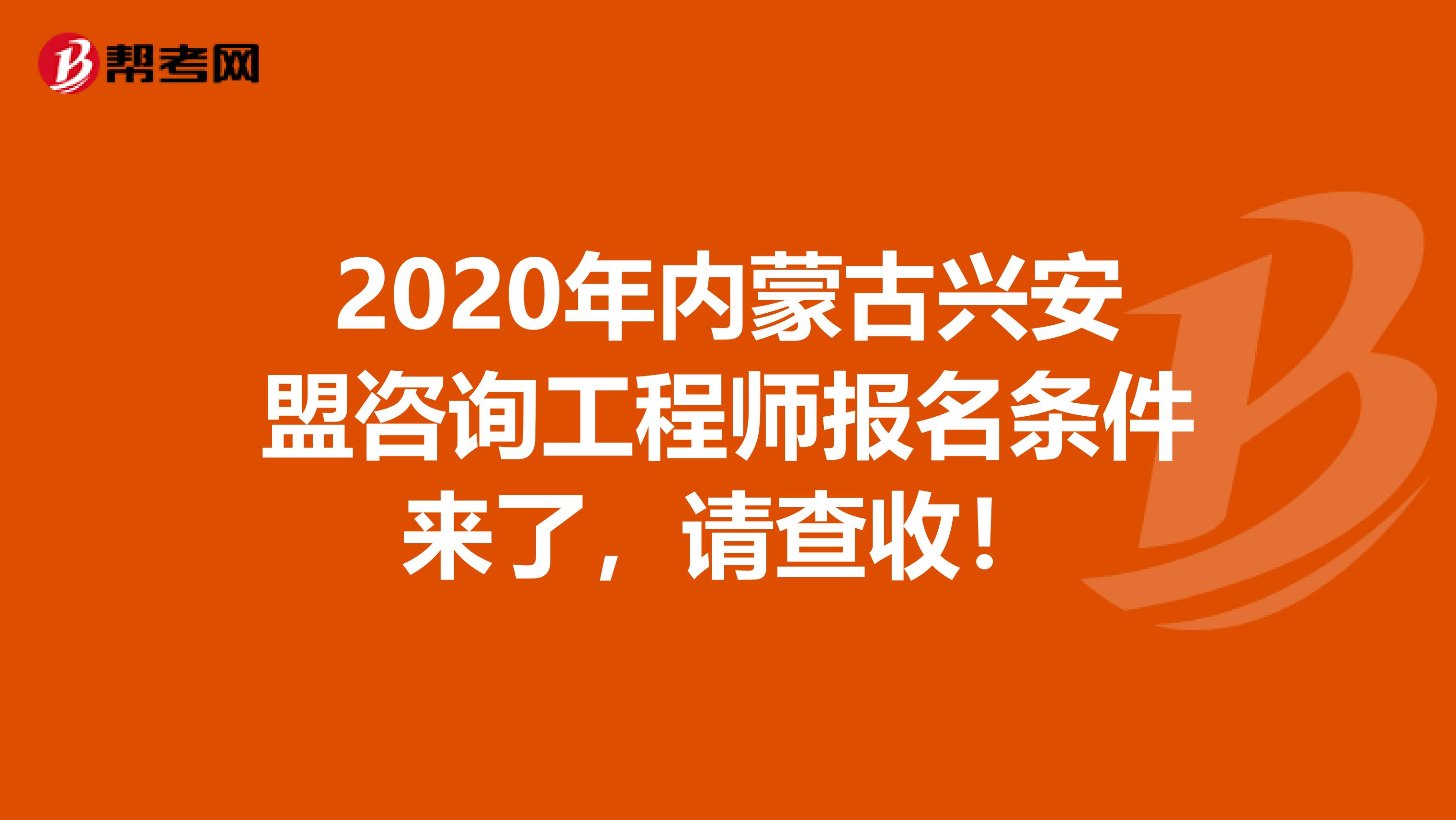 2020年内蒙古兴安盟咨询工程师报名条件来了，请查收！