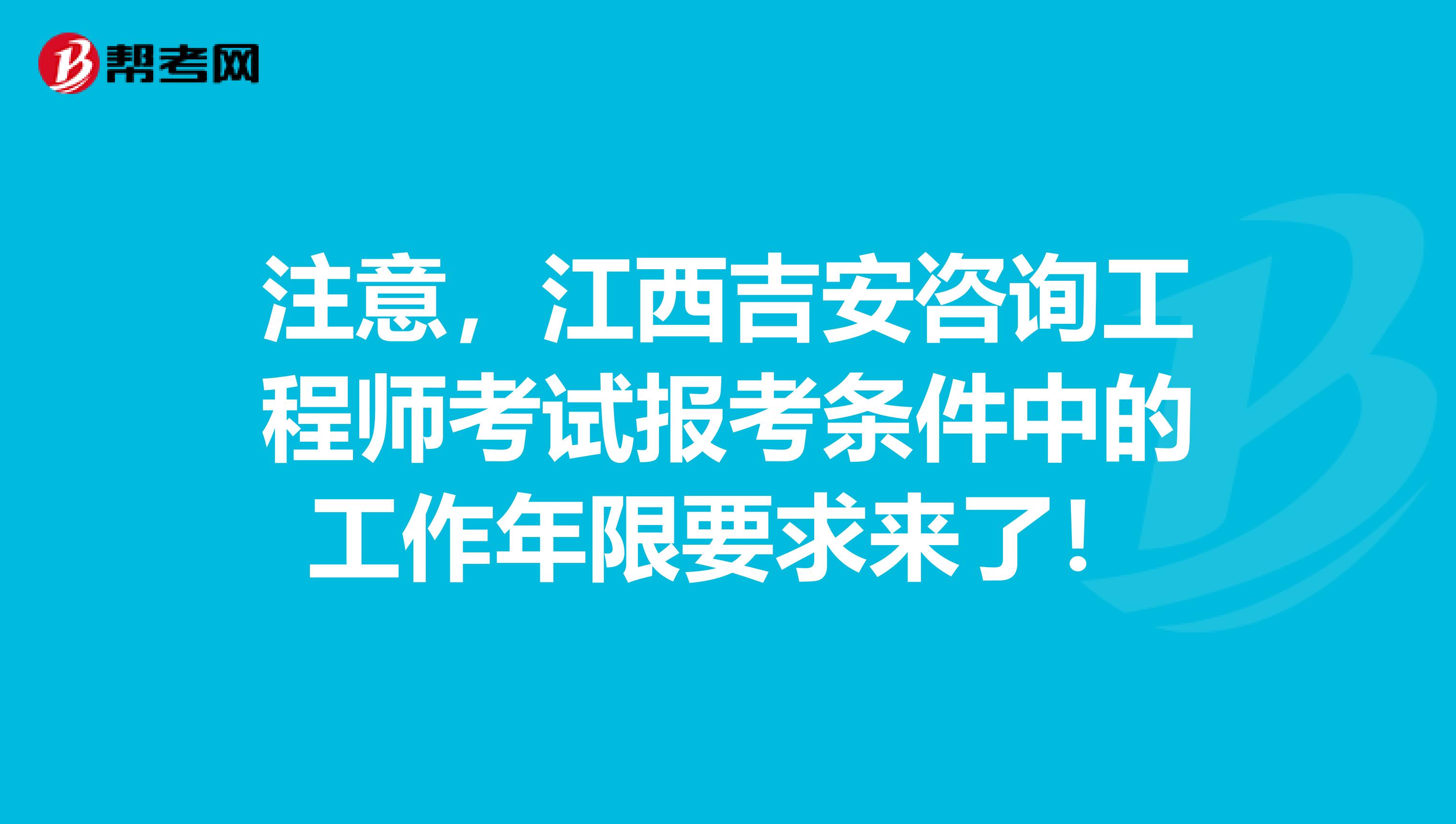 注意，江西吉安咨询工程师考试报考条件中的工作年限要求来了！