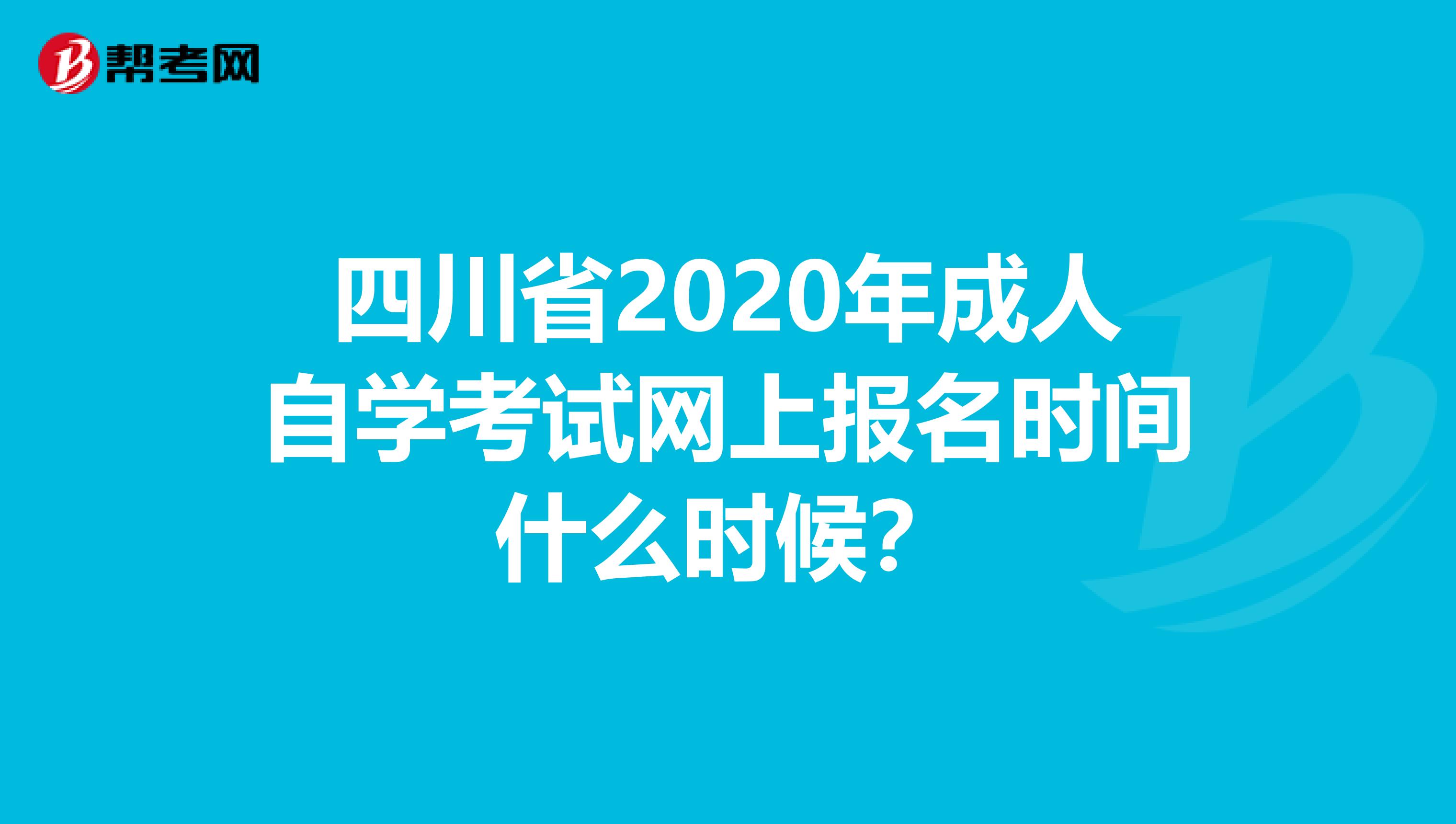 四川省2020年成人自学考试网上报名时间什么时候？