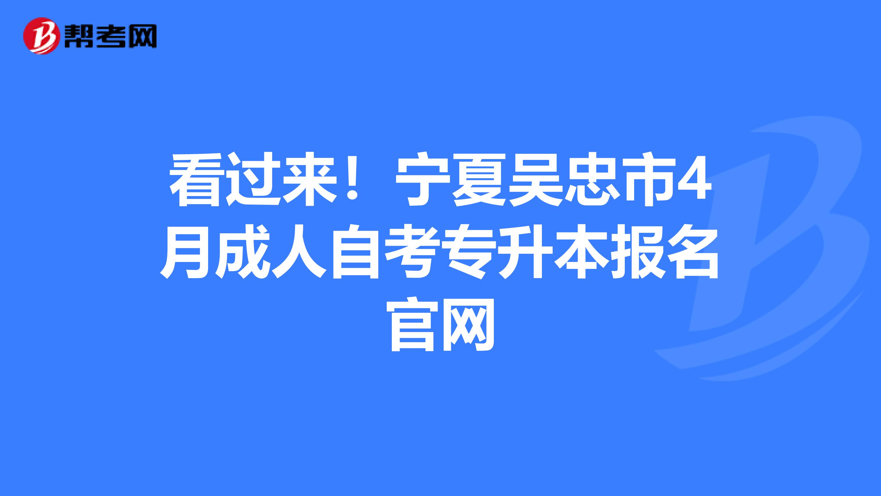 看过来！宁夏吴忠市4月成人自考专升本报名官网