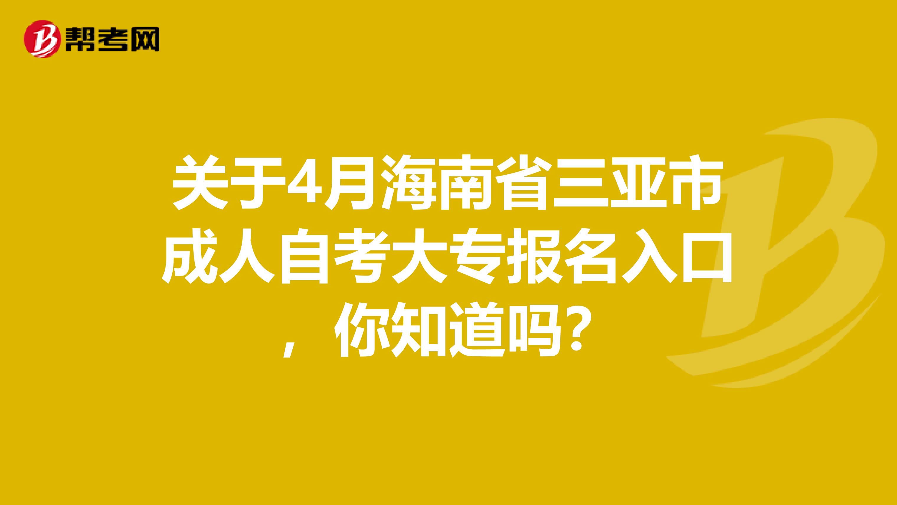 关于4月海南省三亚市成人自考大专报名入口，你知道吗？