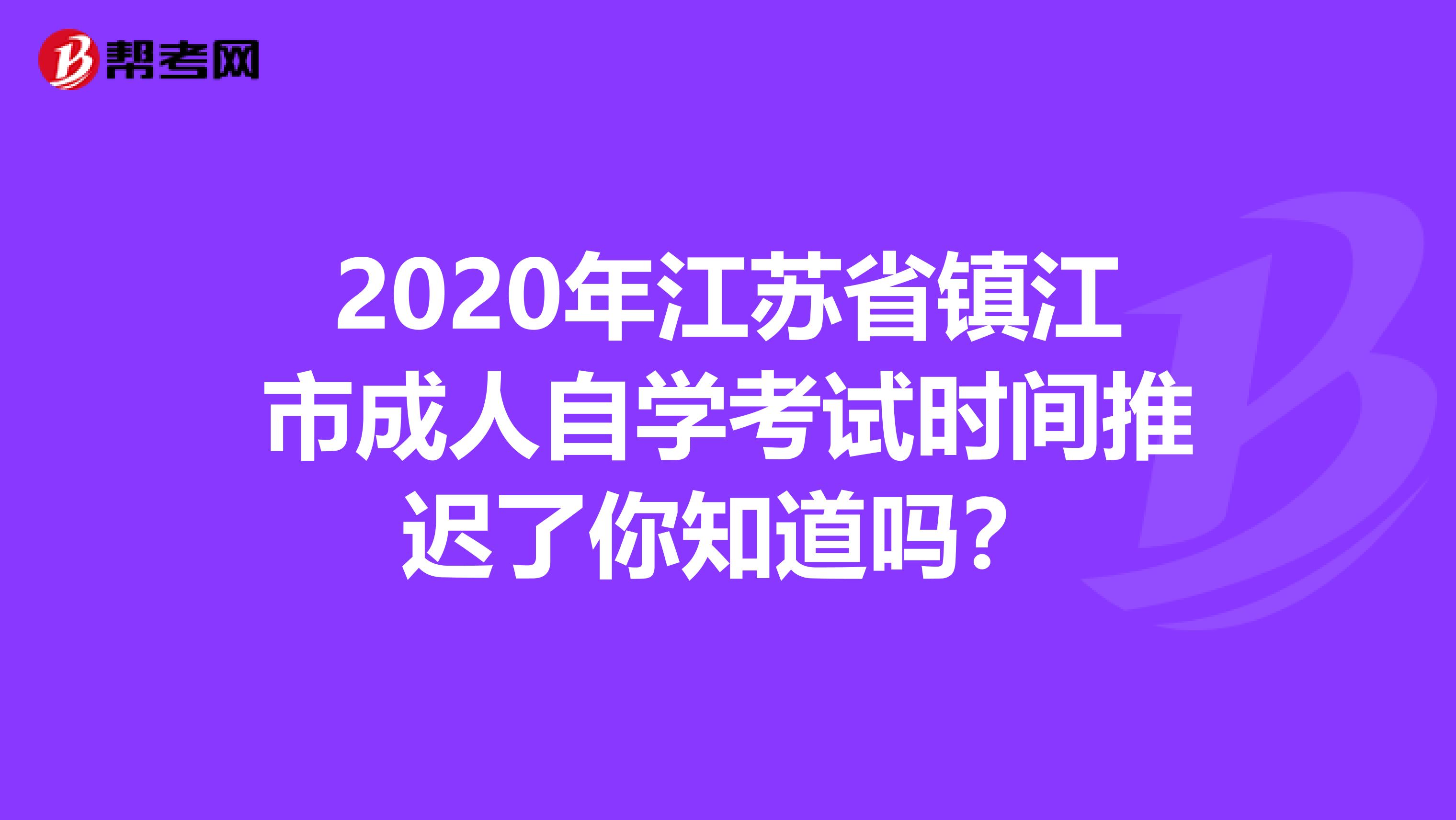 2020年江苏省镇江市成人自学考试时间推迟了你知道吗？