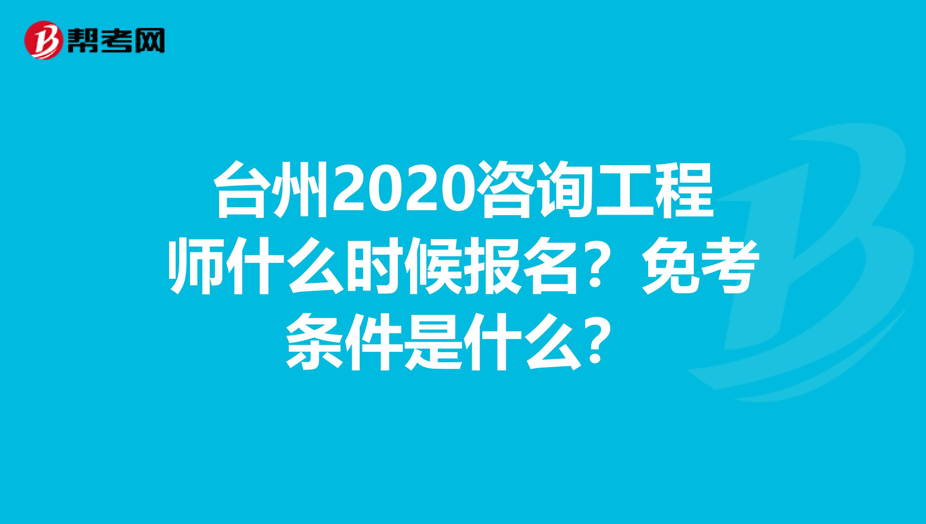 台州2020咨询工程师什么时候报名？免考条件是什么？