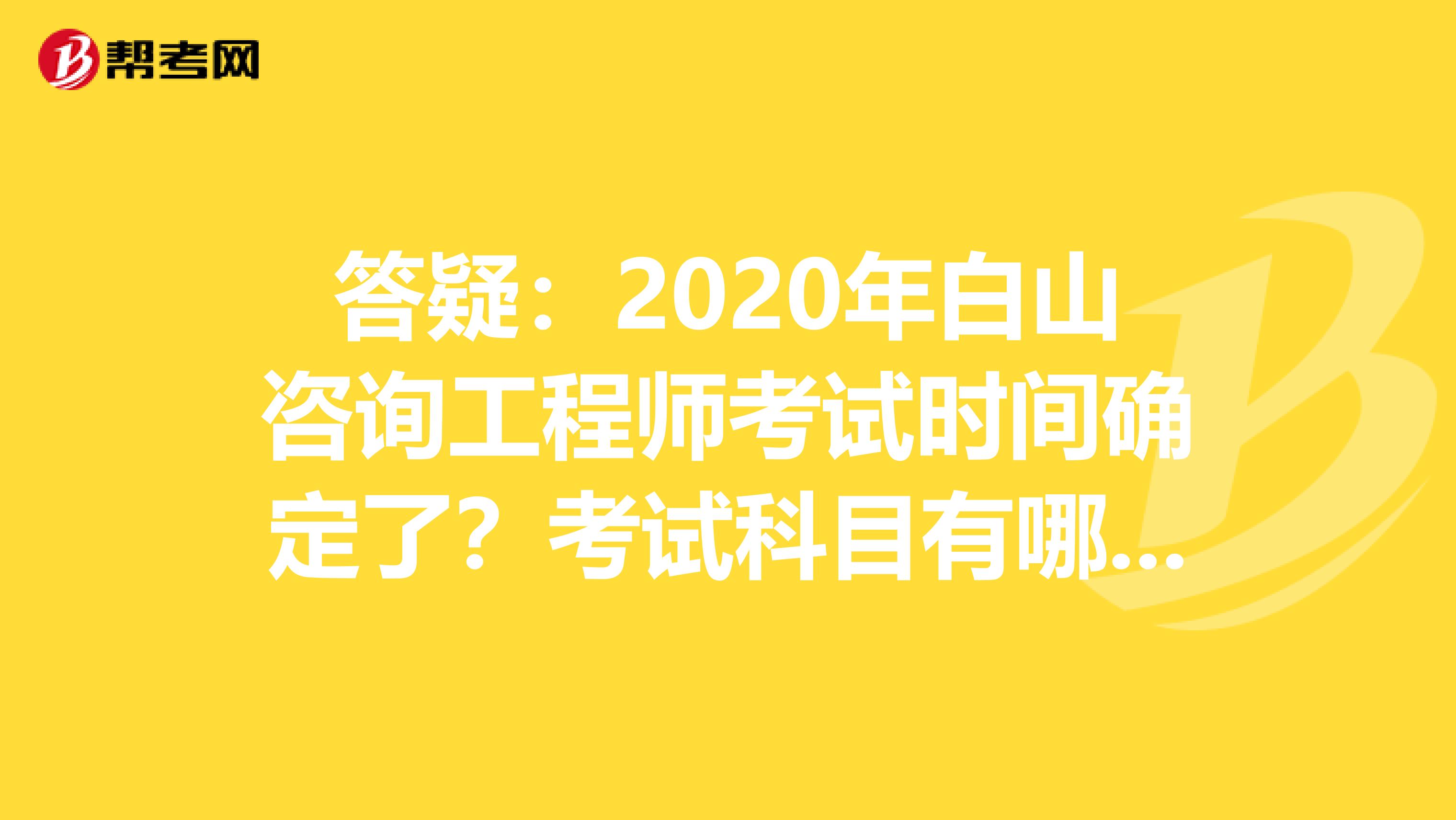 答疑：2020年白山咨询工程师考试时间确定了？考试科目有哪些？