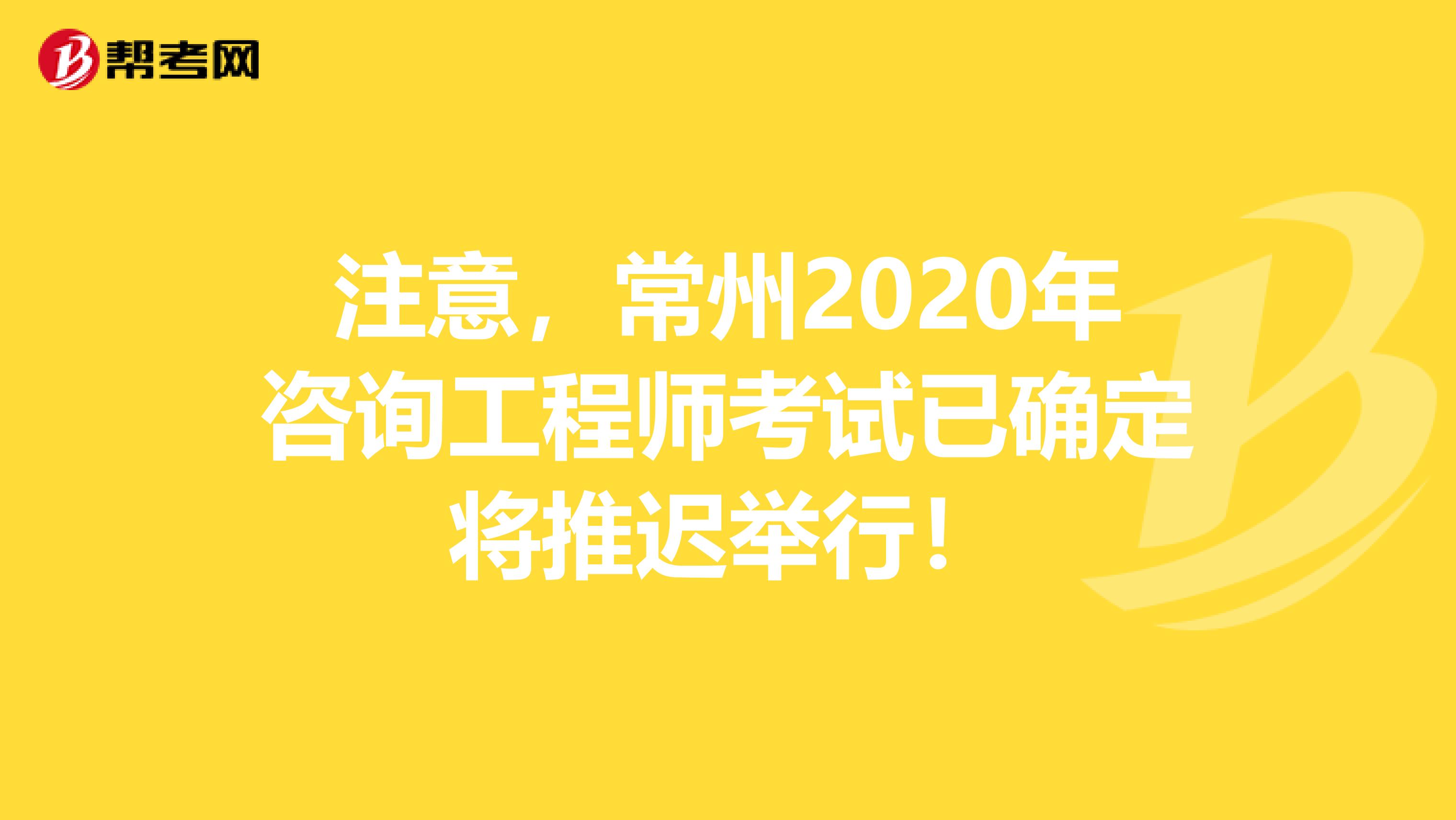 注意，常州2020年咨询工程师考试已确定将推迟举行！