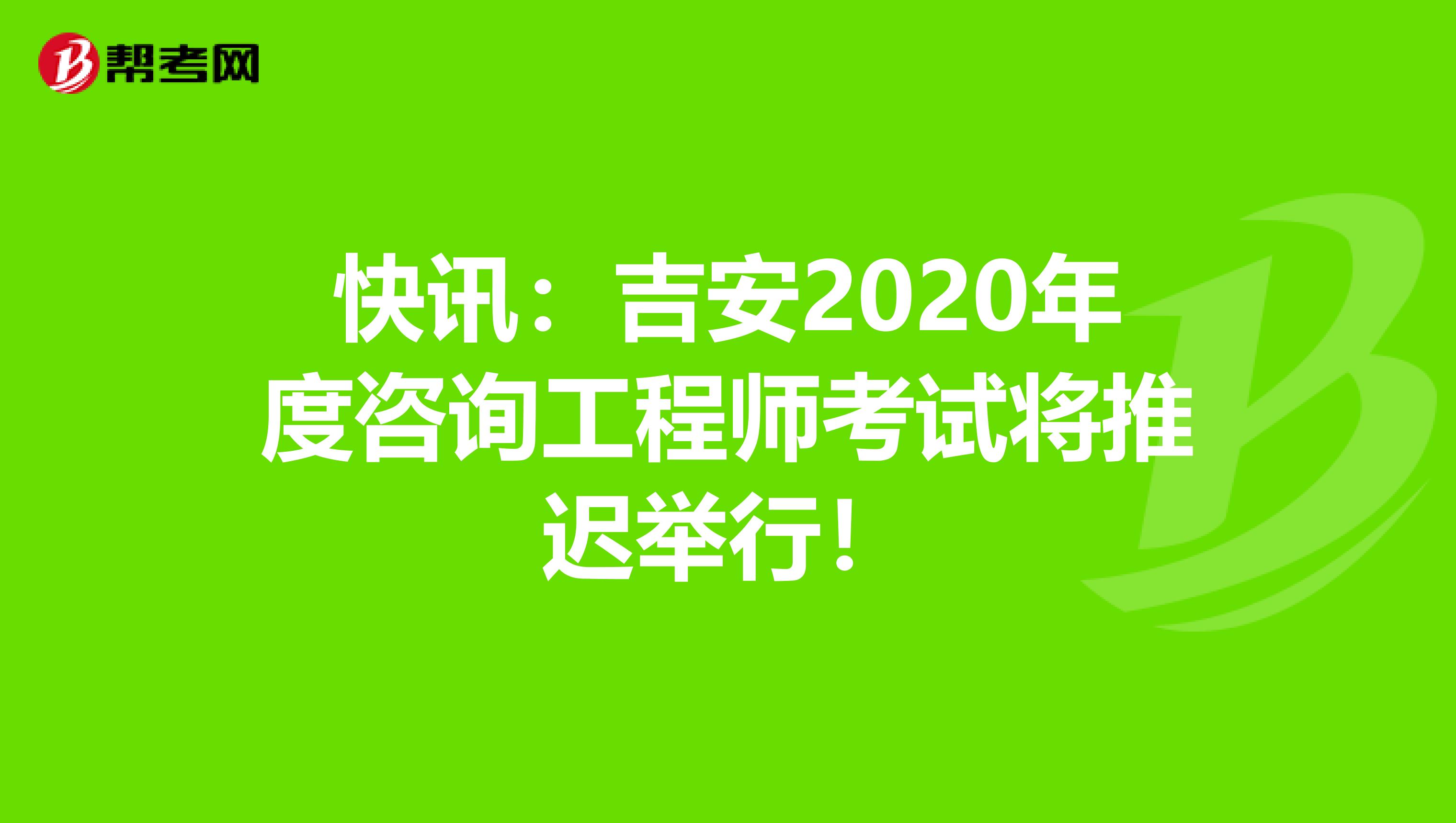 快讯：吉安2020年度咨询工程师考试将推迟举行！