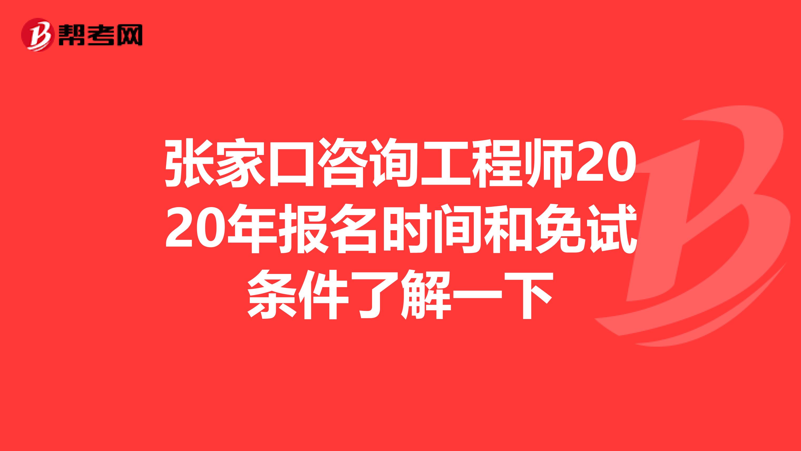 张家口咨询工程师2020年报名时间和免试条件了解一下