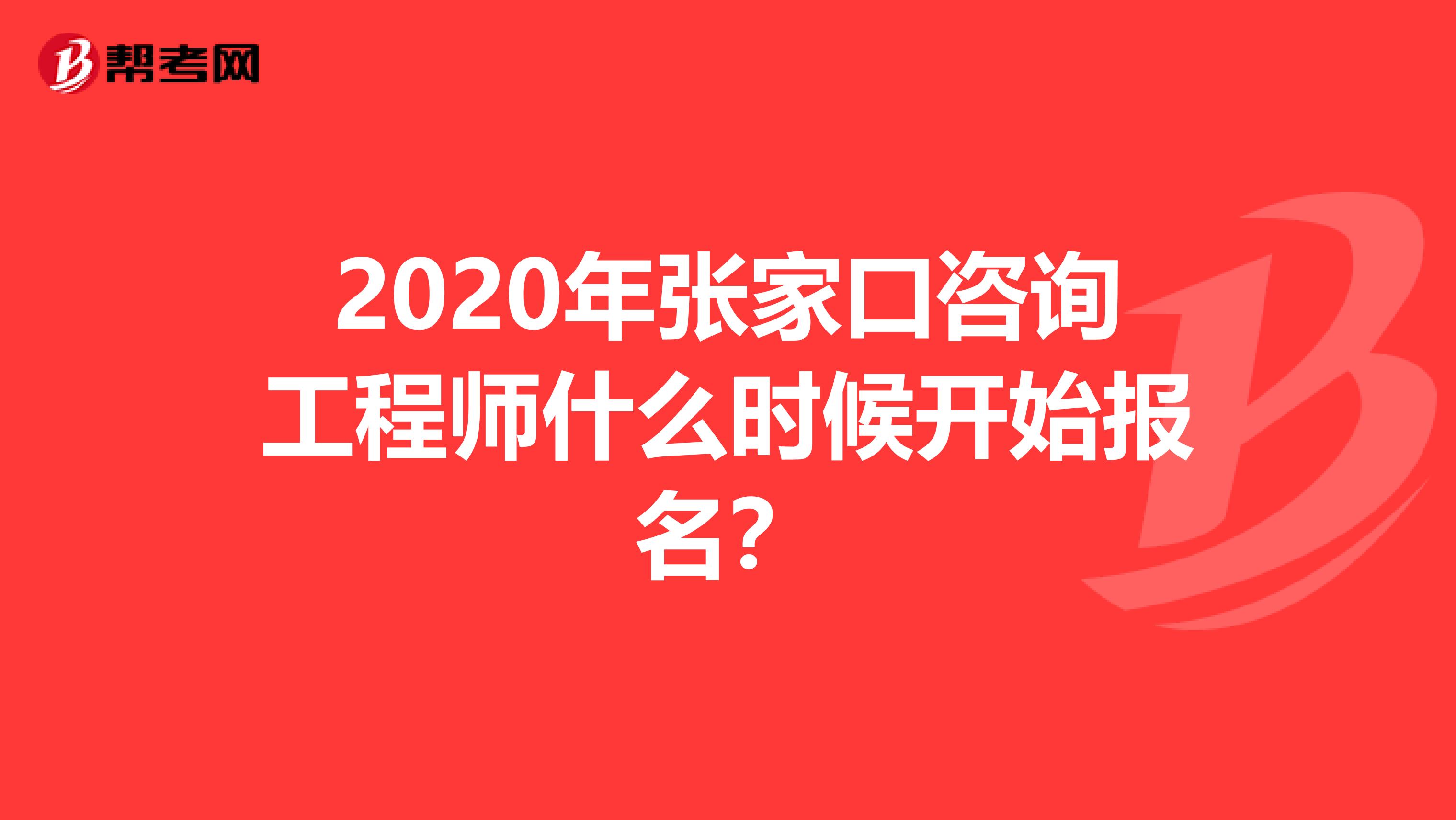 2020年张家口咨询工程师什么时候开始报名？