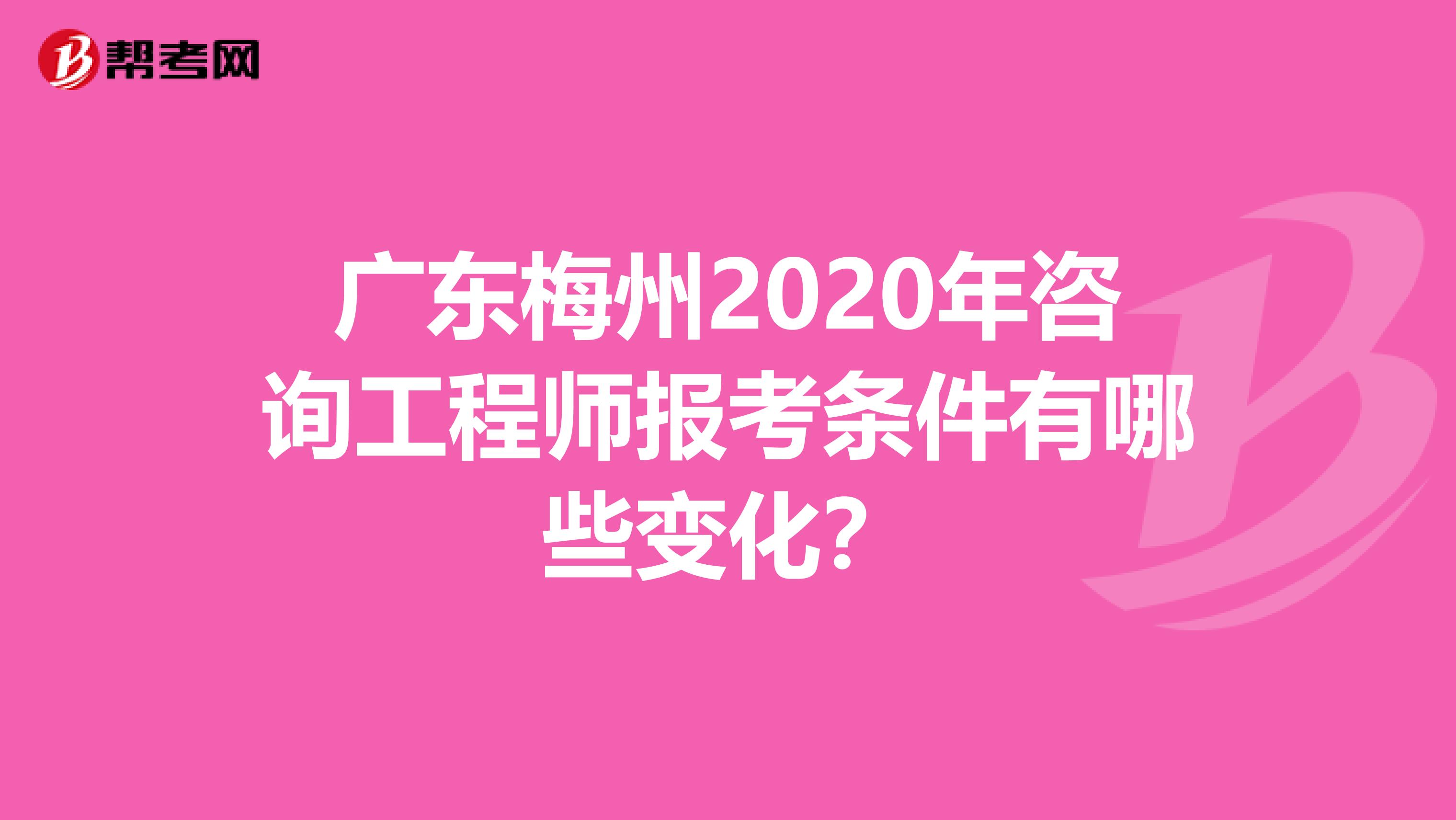 广东梅州2020年咨询工程师报考条件有哪些变化？