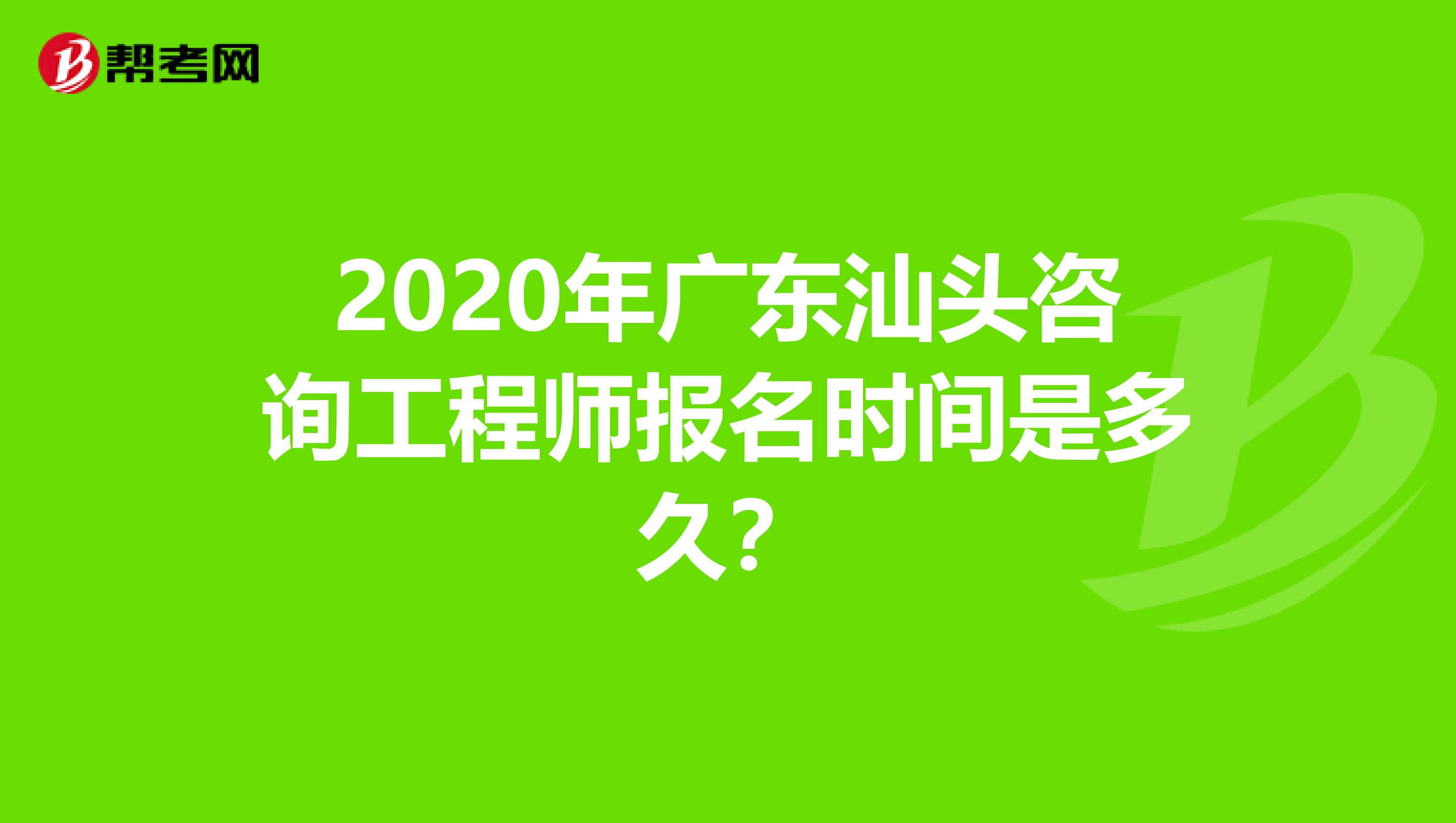 2020年广东汕头咨询工程师报名时间是多久？