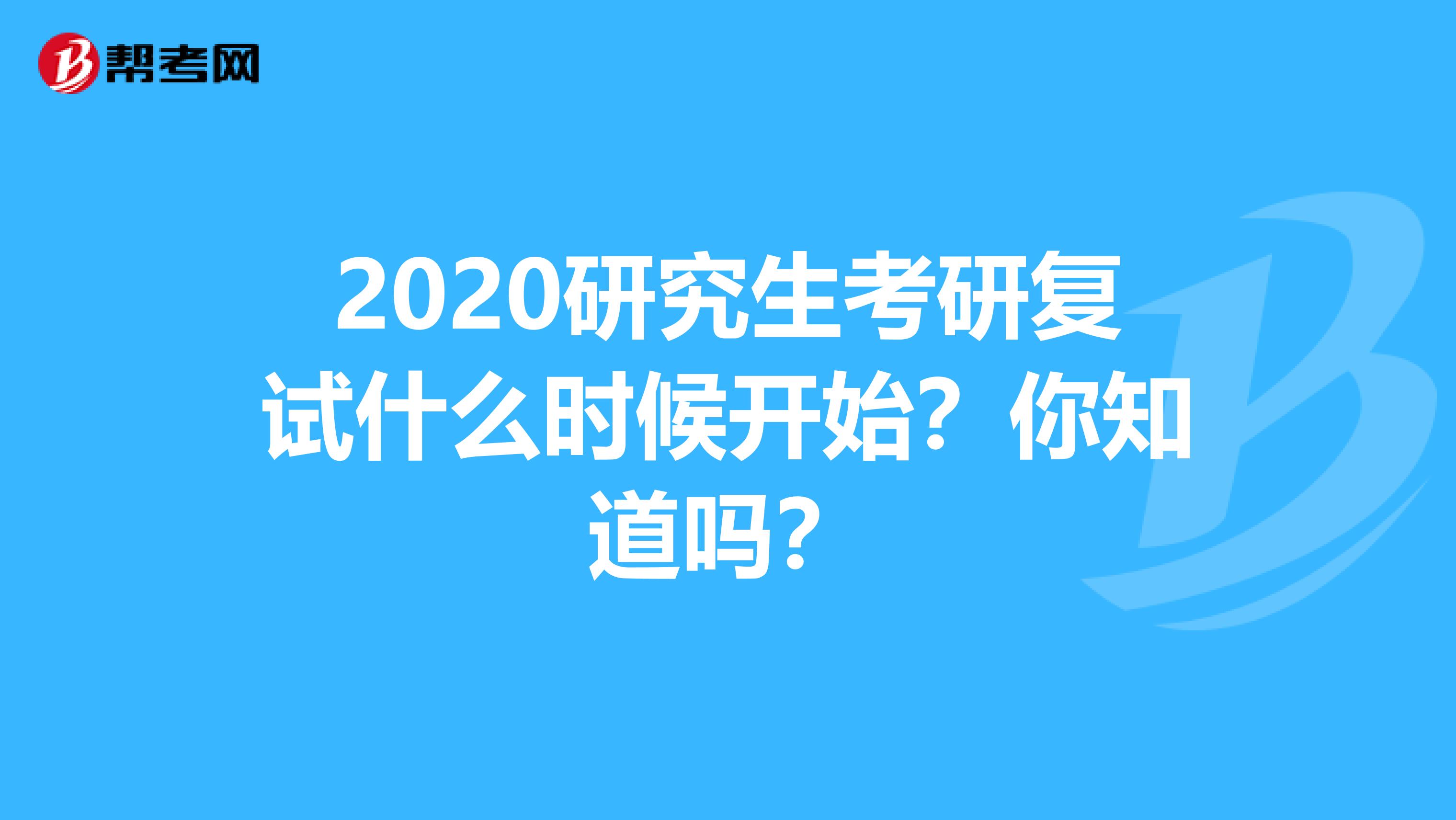 2020研究生考研复试什么时候开始？你知道吗？