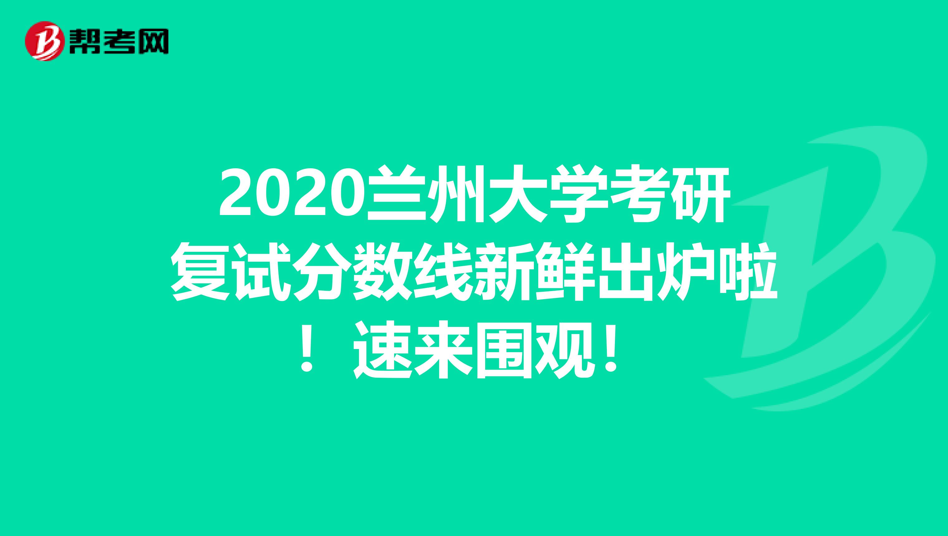 2020兰州大学考研复试分数线新鲜出炉啦！速来围观！