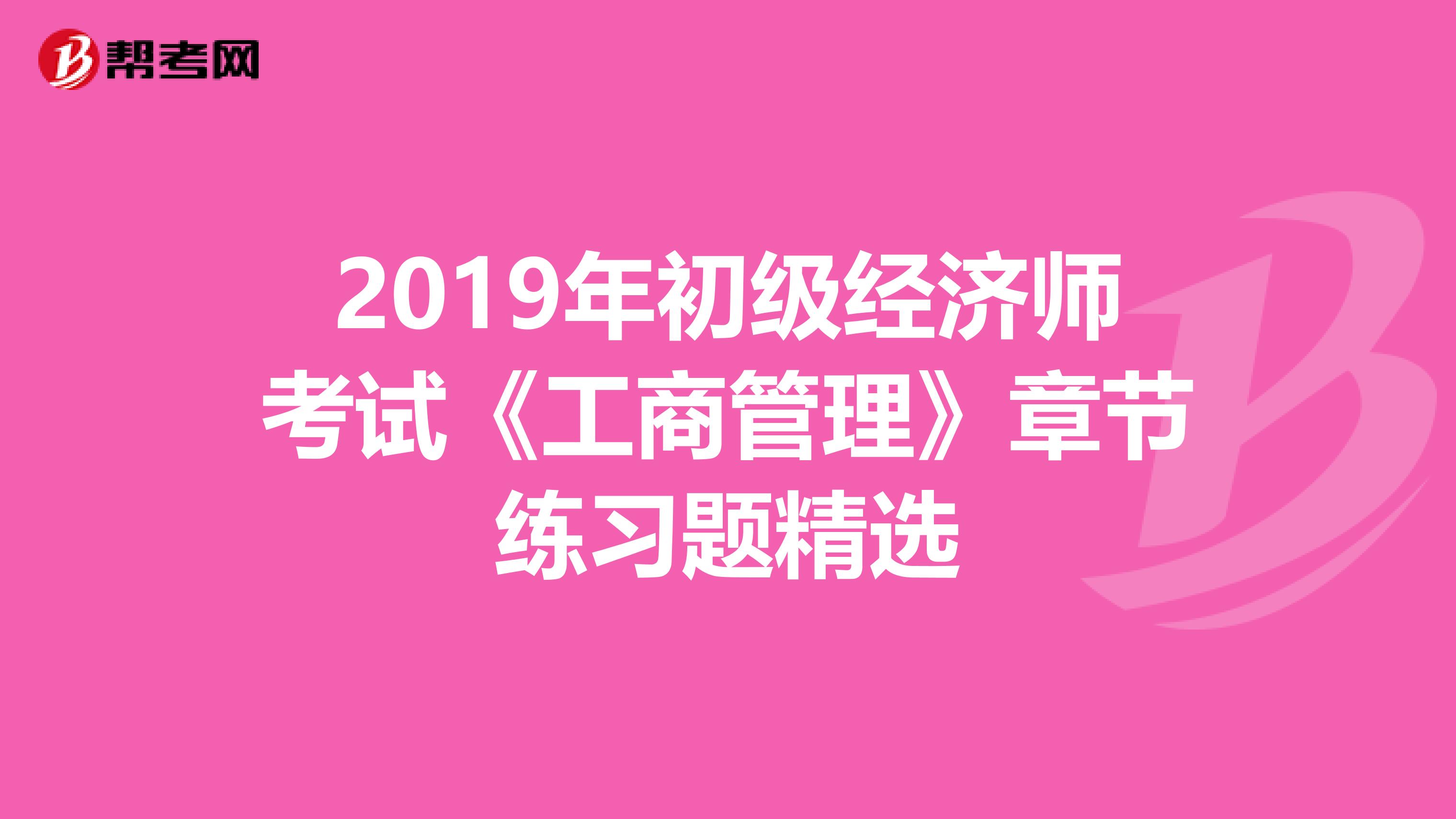 2019年初级经济师考试《工商管理》章节练习题精选