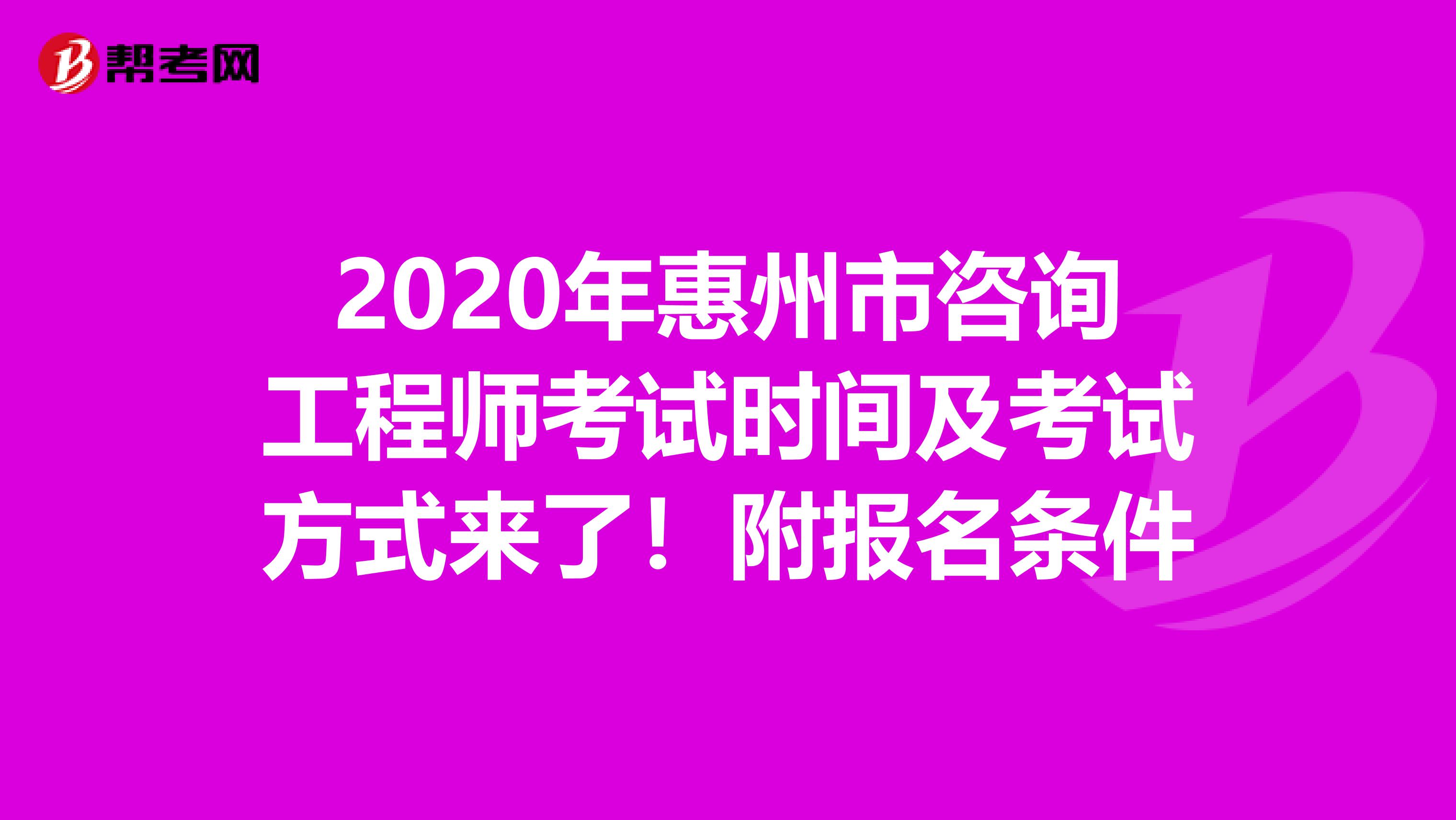 2020年惠州市咨询工程师考试时间及考试方式来了！附报名条件