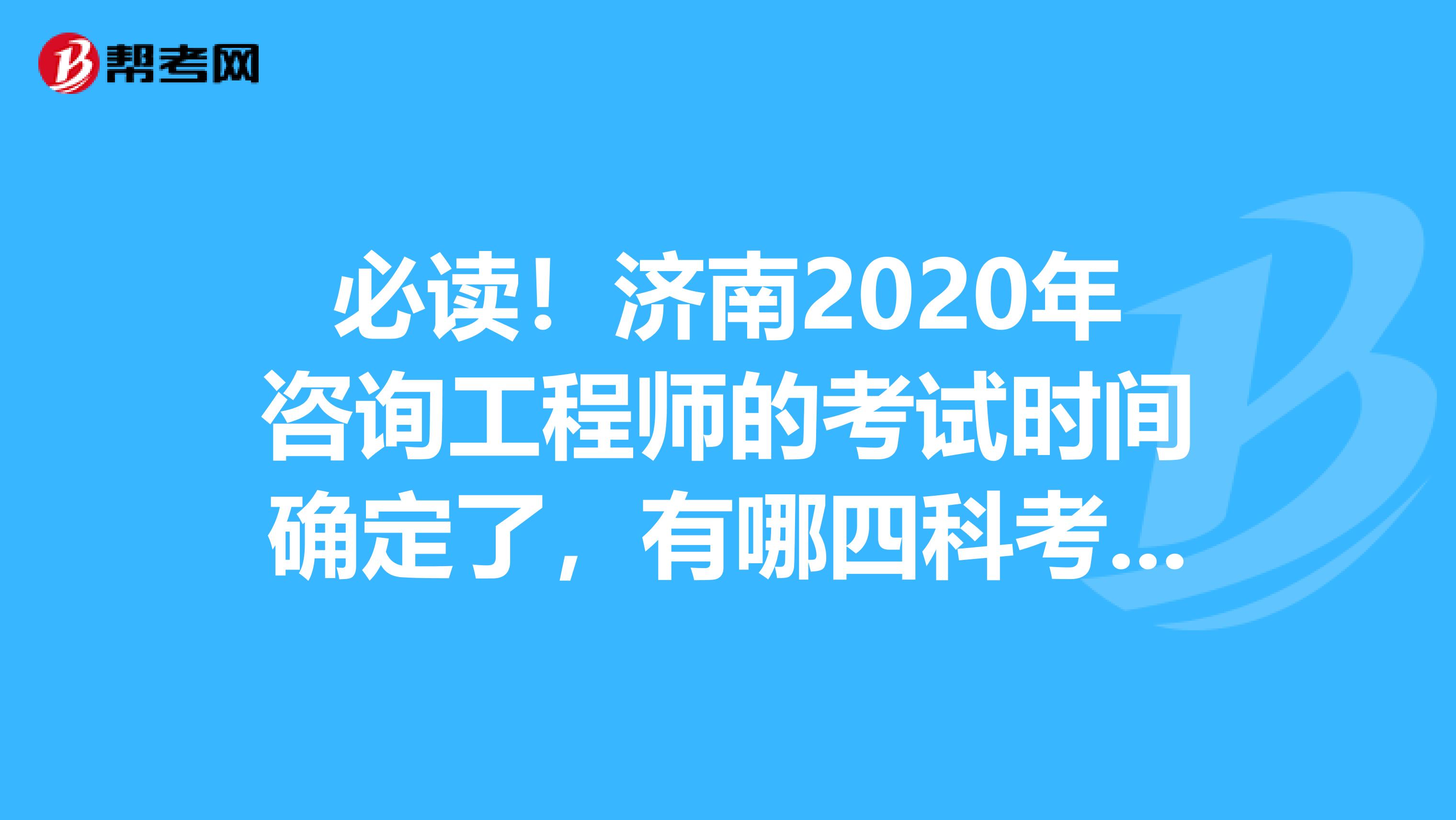 必读！济南2020年咨询工程师的考试时间确定了，有哪四科考试科目