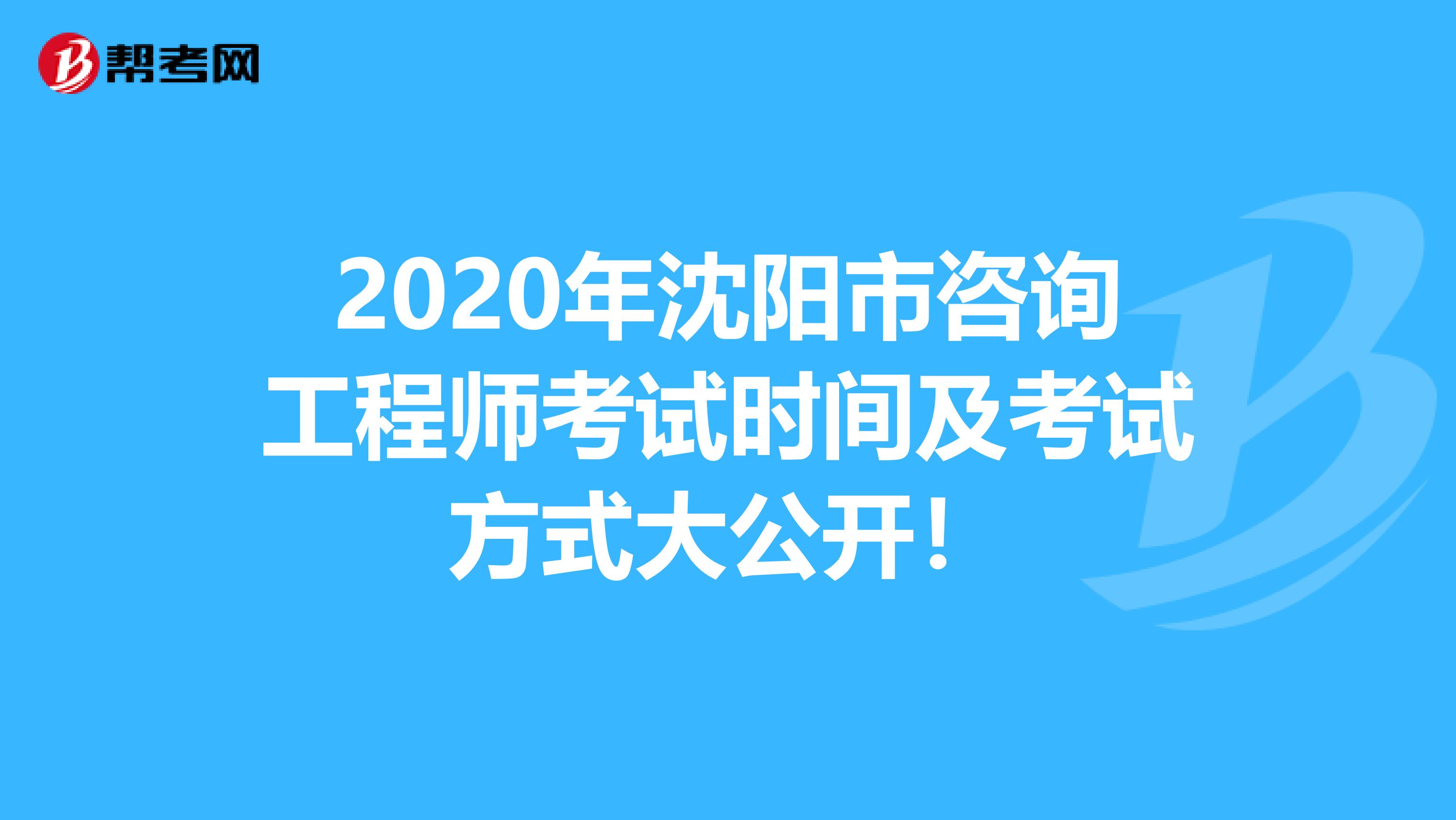 2020年沈阳市咨询工程师考试时间及考试方式大公开！