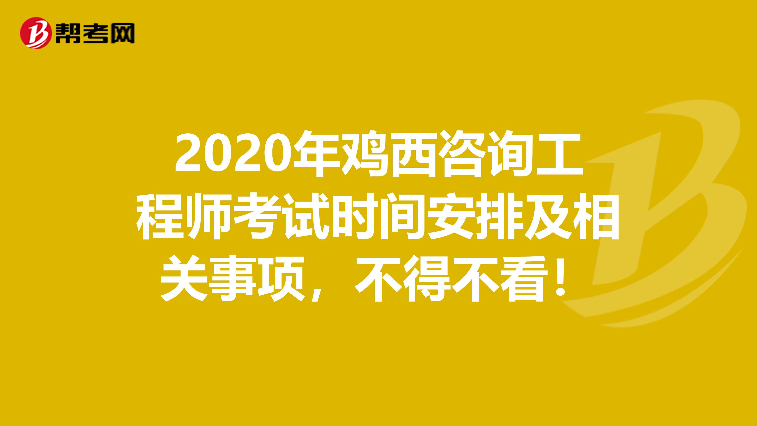 2020年鸡西咨询工程师考试时间安排及相关事项，不得不看！