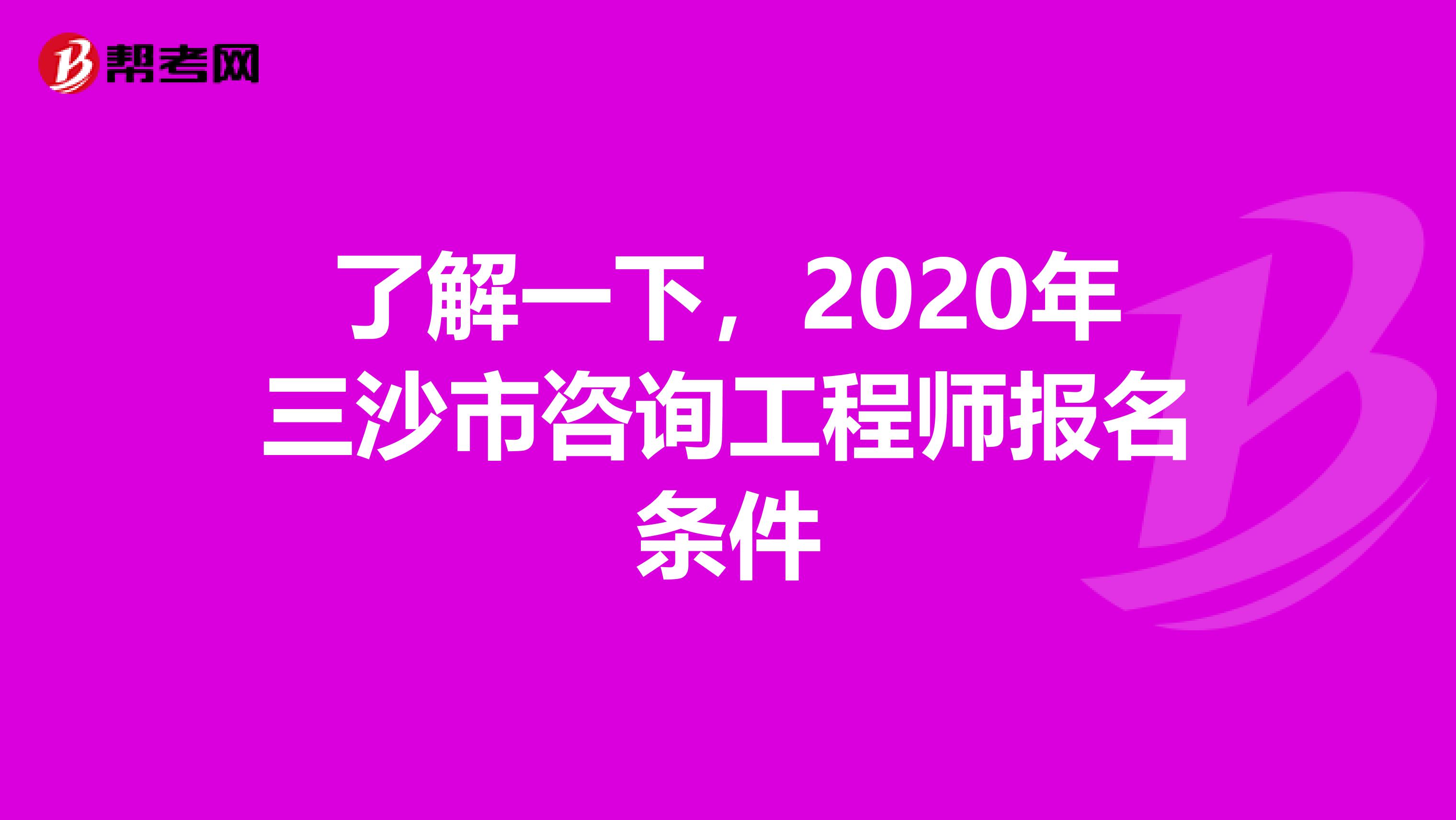 了解一下，2020年三沙市咨询工程师报名条件