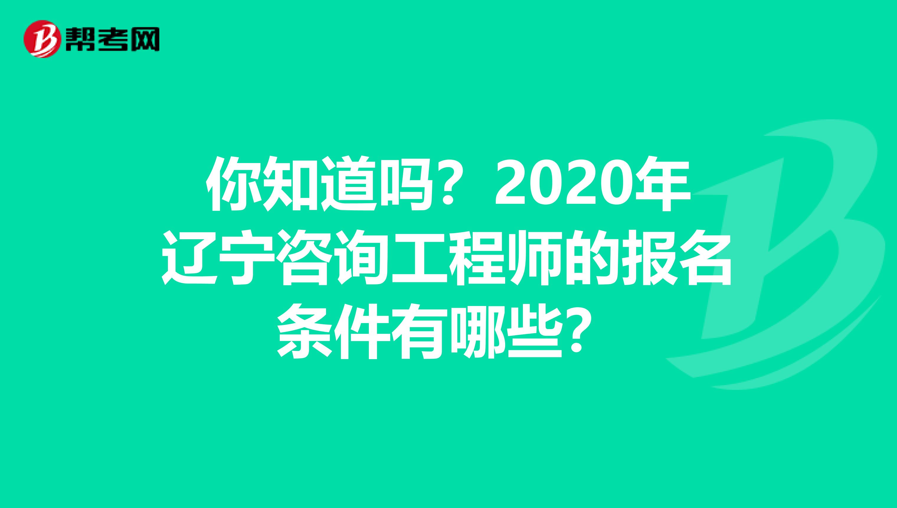 你知道吗？2020年辽宁咨询工程师的报名条件有哪些？