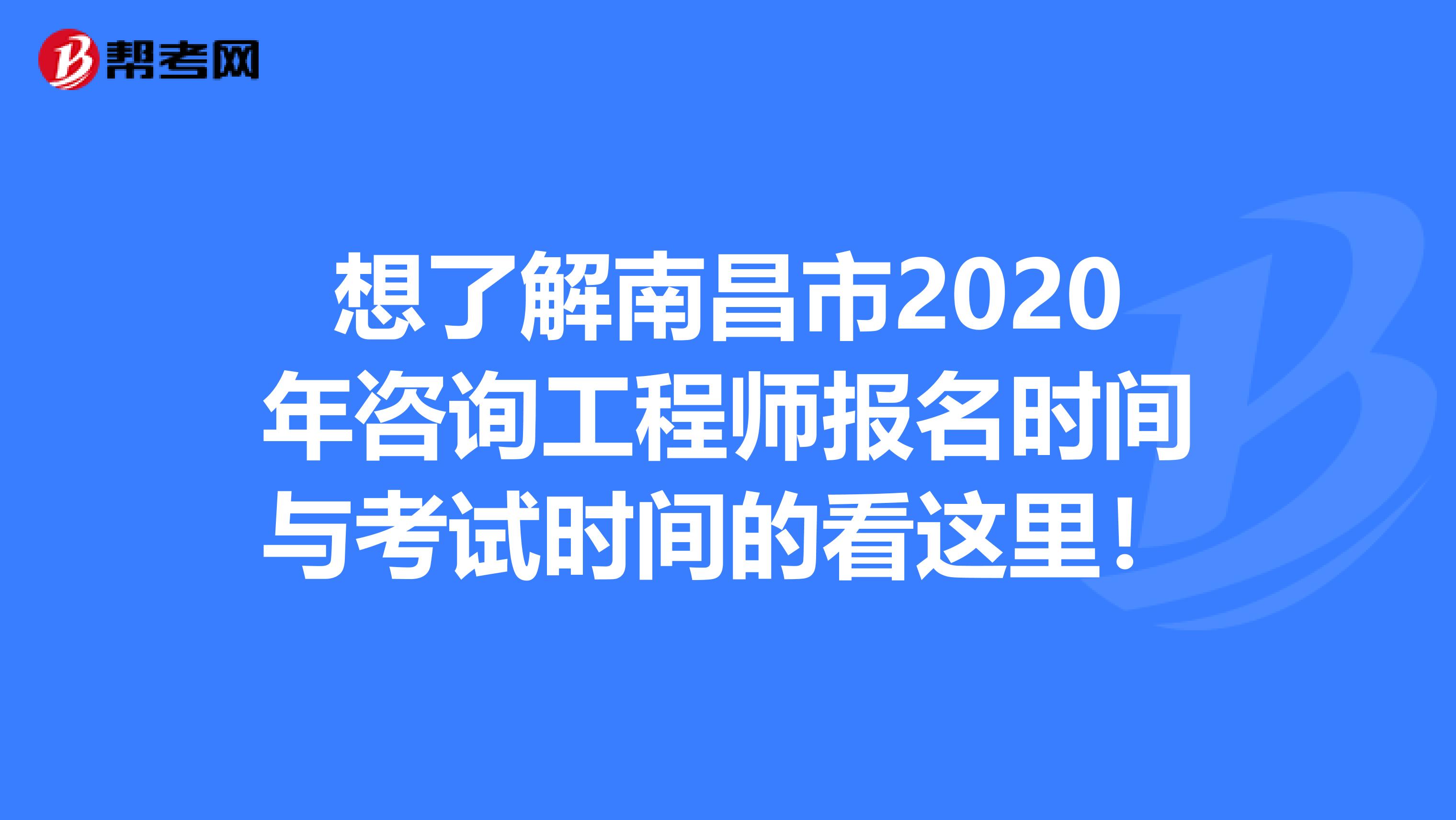 想了解南昌市2020年咨询工程师报名时间与考试时间的看这里！