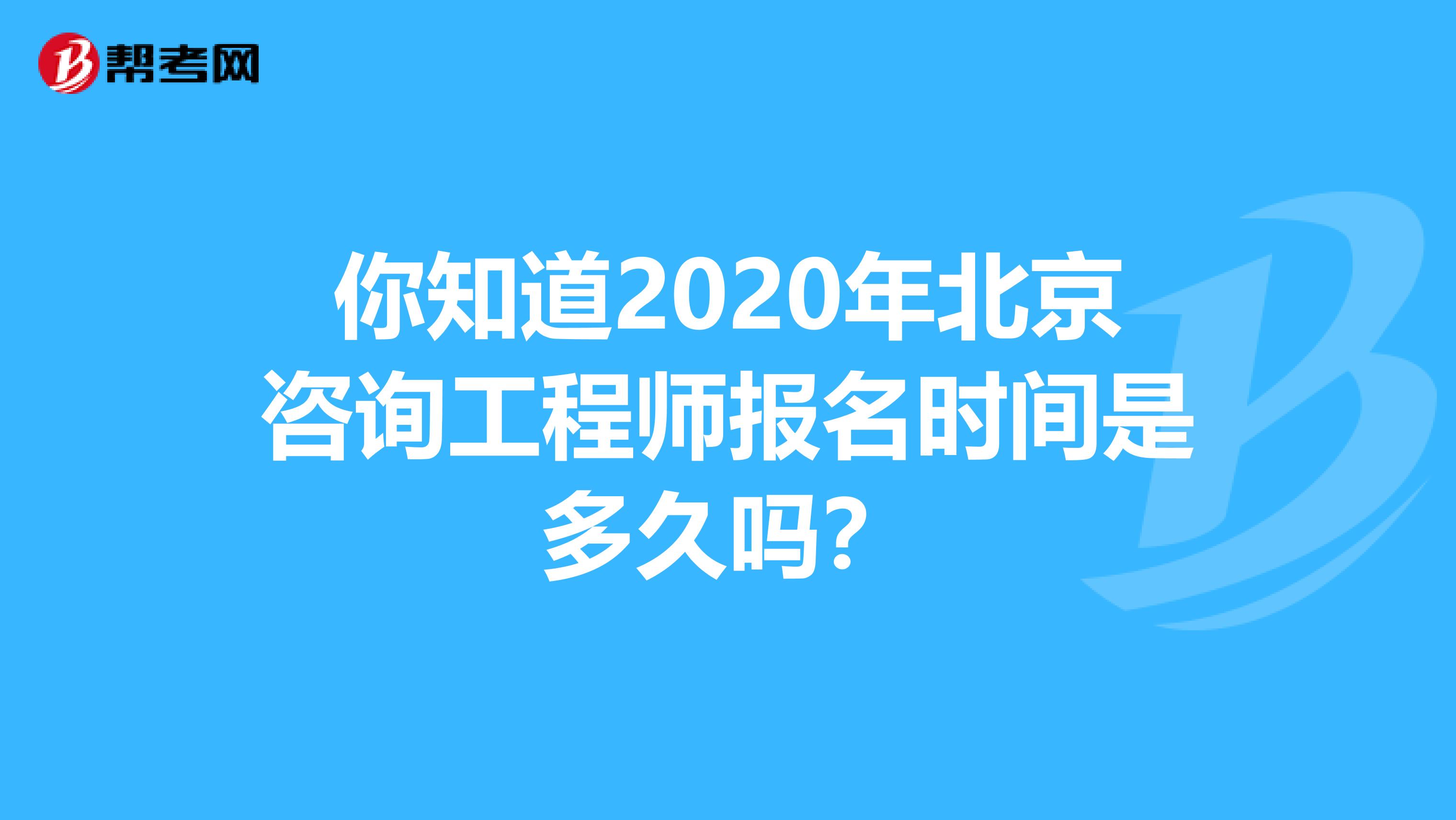 你知道2020年北京咨询工程师报名时间是多久吗？