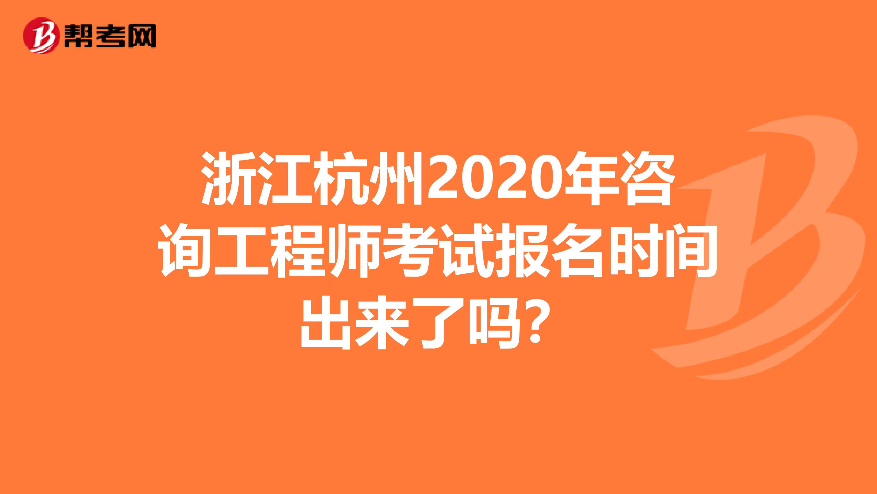 浙江杭州2020年咨询工程师考试报名时间出来了吗？