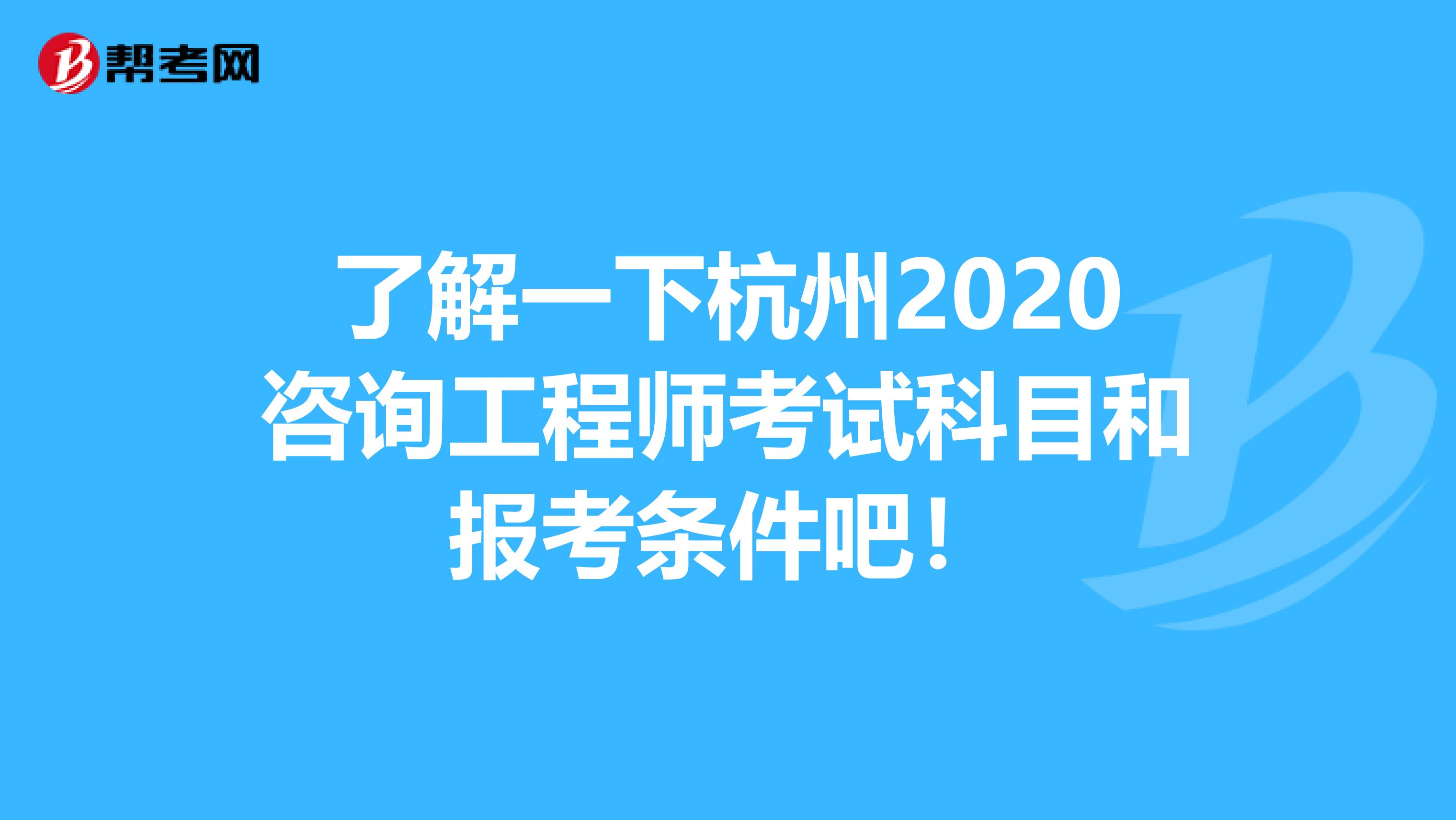 了解一下杭州2020咨询工程师考试科目和报考条件吧！