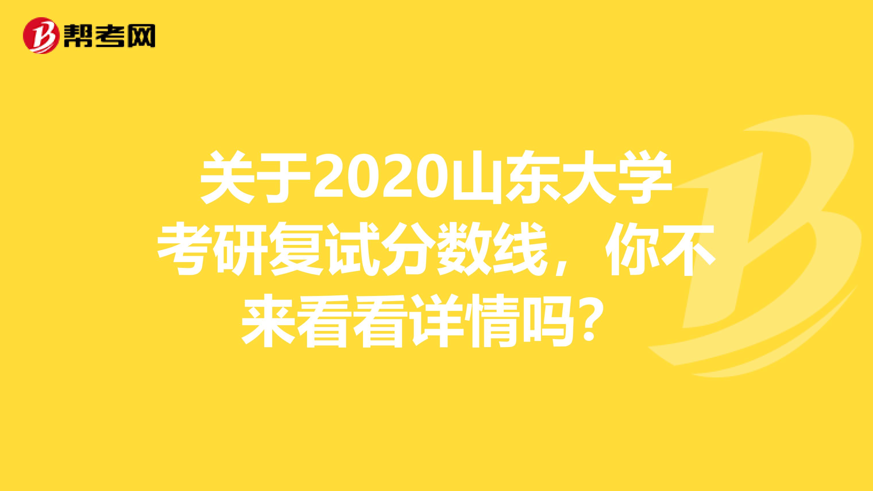 关于2020山东大学考研复试分数线，你不来看看详情吗？